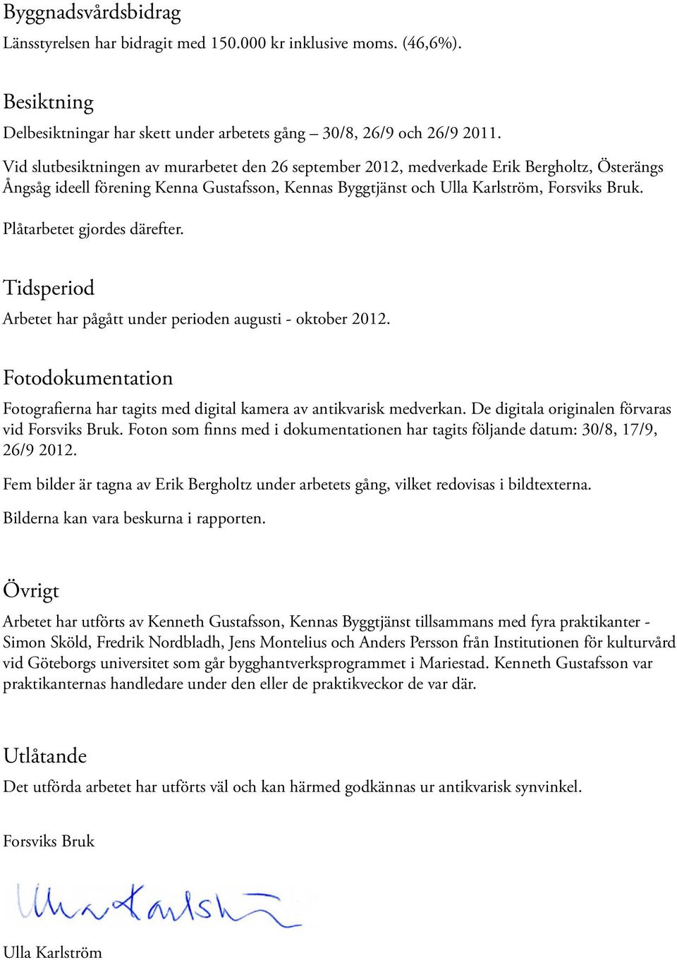 Plåtarbetet gjordes därefter. Tidsperiod Arbetet har pågått under perioden augusti - oktober 2012. Fotodokumentation Fotografierna har tagits med digital kamera av antikvarisk medverkan.