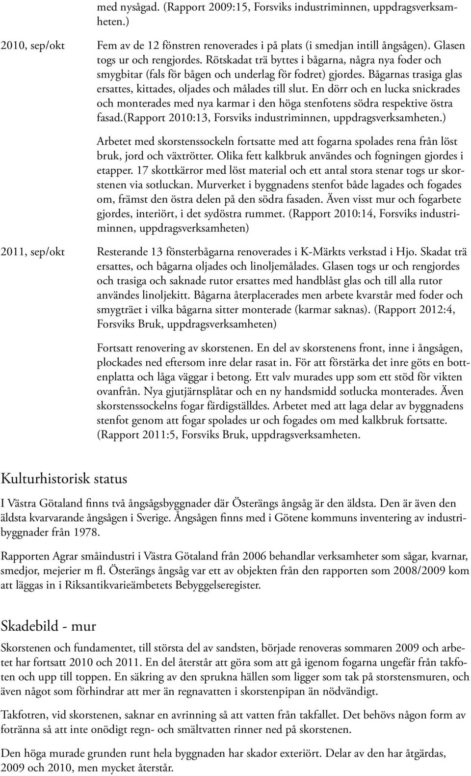 En dörr och en lucka snickrades och monterades med nya karmar i den höga stenfotens södra respektive östra fasad.(rapport 2010:13, Forsviks industriminnen, upp dragsverksamheten.