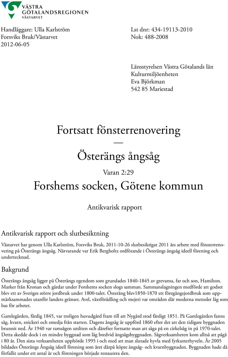 slutbesiktigat 2011 års arbete med fönsterrenovering på Österängs ångsåg. Närvarande var Erik Bergholtz ordförande i Österängs ångsåg ideell förening och undertecknad.