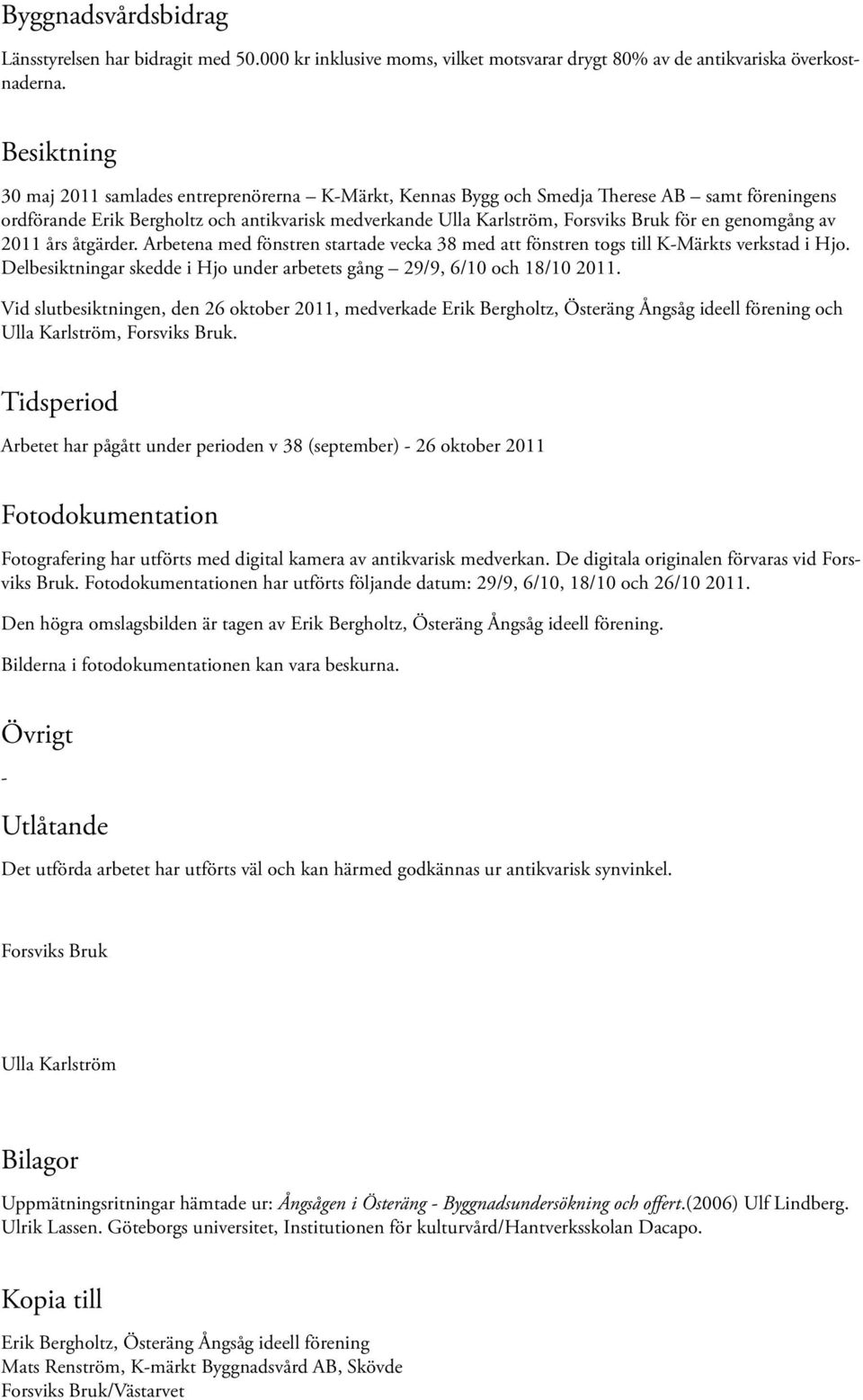 genomgång av 2011 års åtgärder. Arbetena med fönstren startade vecka 38 med att fönstren togs till K-Märkts verkstad i Hjo. Delbesiktningar skedde i Hjo under arbetets gång 29/9, 6/10 och 18/10 2011.