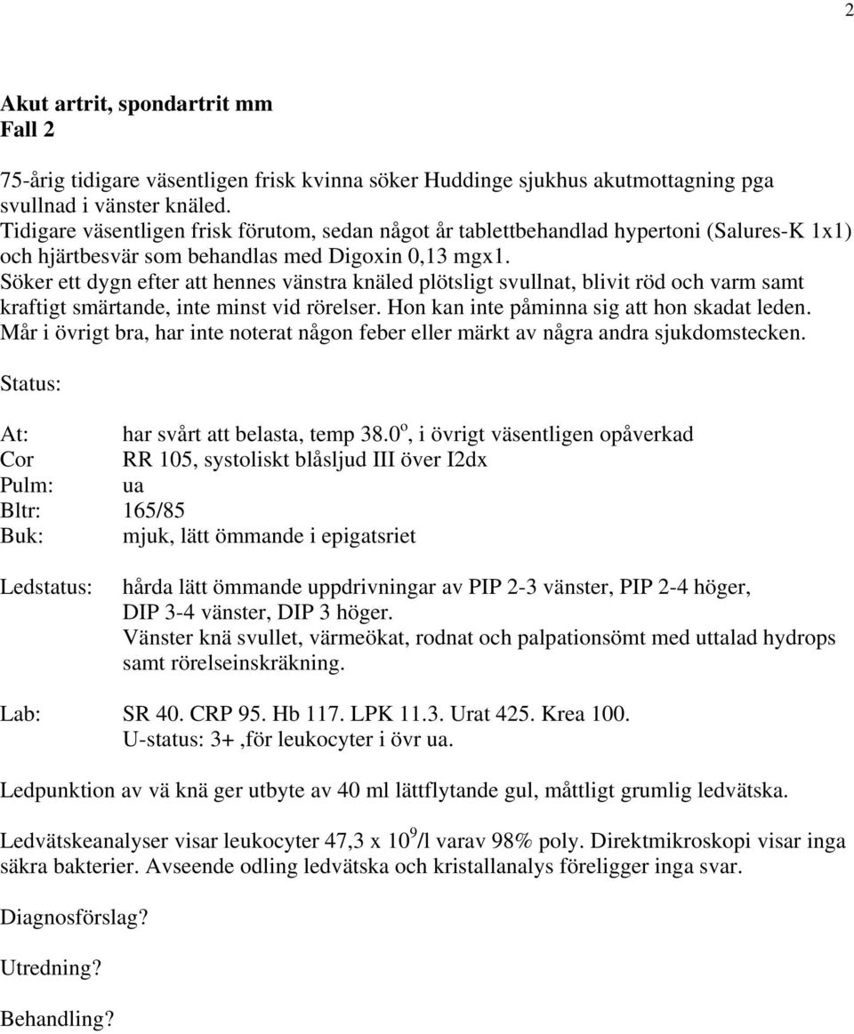Söker ett dygn efter att hennes vänstra knäled plötsligt svullnat, blivit röd och varm samt kraftigt smärtande, inte minst vid rörelser. Hon kan inte påminna sig att hon skadat leden.