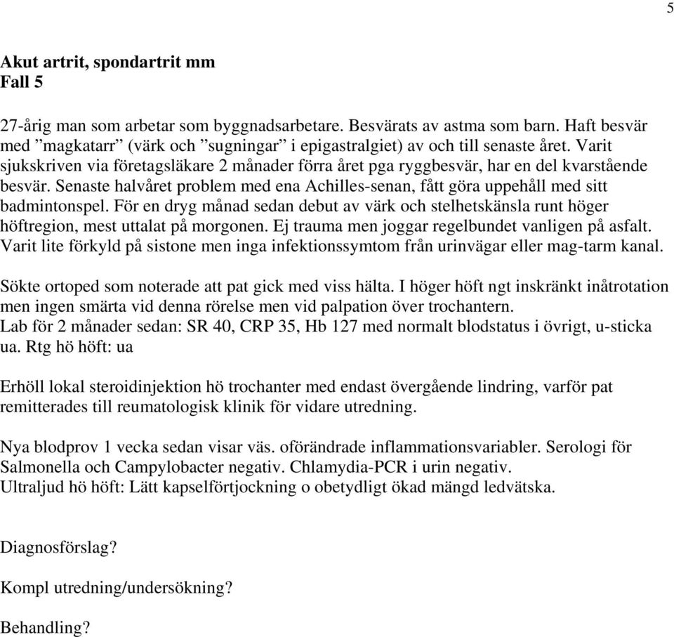 För en dryg månad sedan debut av värk och stelhetskänsla runt höger höftregion, mest uttalat på morgonen. Ej trauma men joggar regelbundet vanligen på asfalt.