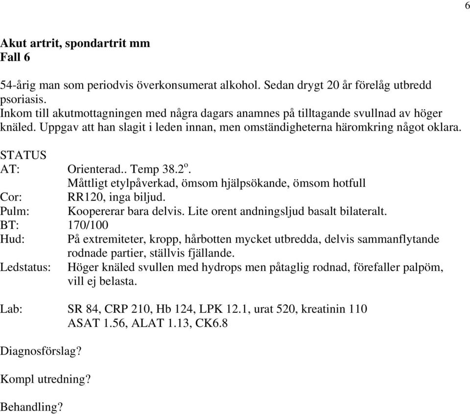 Måttligt etylpåverkad, ömsom hjälpsökande, ömsom hotfull Cor: RR120, inga biljud. Pulm: Koopererar bara delvis. Lite orent andningsljud basalt bilateralt.