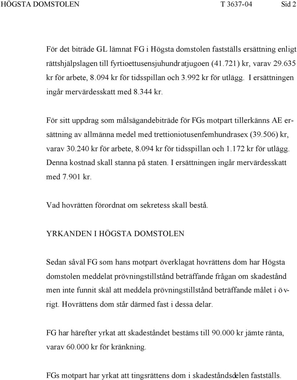 För sitt uppdrag som målsägandebiträde för FGs motpart tillerkänns AE ersättning av allmänna medel med trettioniotusenfemhundrasex (39.506) kr, varav 30.240 kr för arbete, 8.