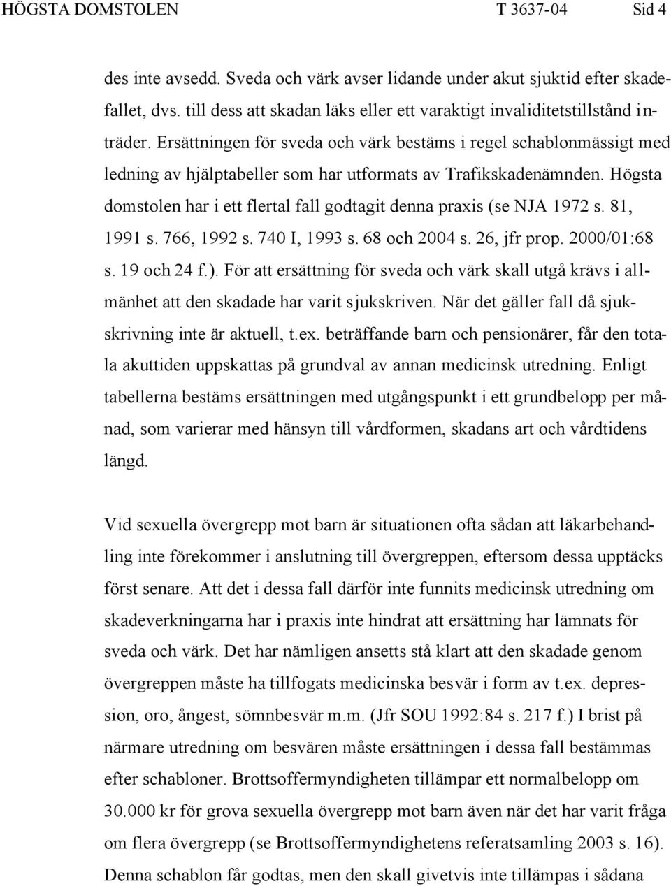 Högsta domstolen har i ett flertal fall godtagit denna praxis (se NJA 1972 s. 81, 1991 s. 766, 1992 s. 740 I, 1993 s. 68 och 2004 s. 26, jfr prop. 2000/01:68 s. 19 och 24 f.).