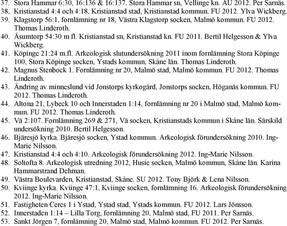 Bertil Helgesson & Ylva Wickberg. 41. Köpinge 21:24 m.fl. Arkeologisk slutundersökning 2011 inom fornlämning Stora Köpinge 100, Stora Köpinge socken, Ystads kommun, Skåne län. Thomas Linderoth. 42.