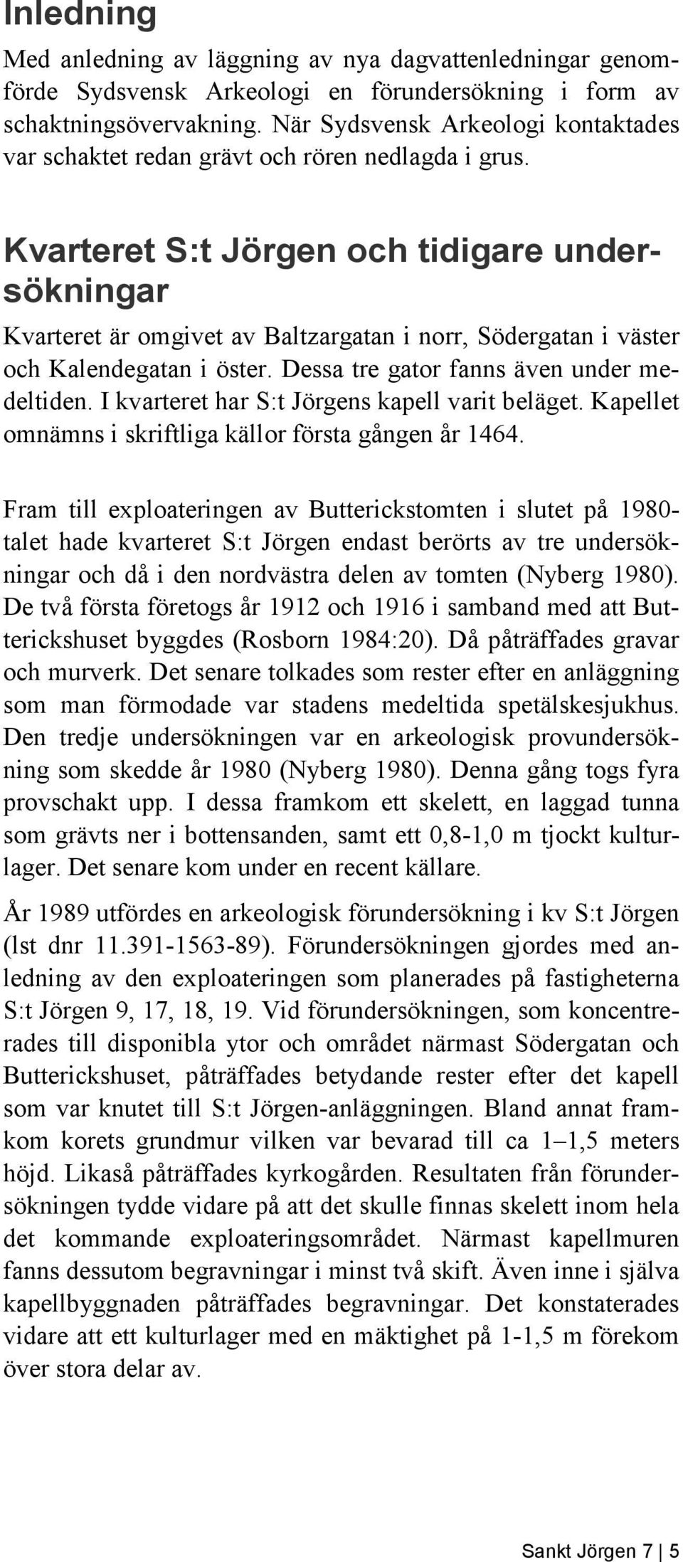 Kvarteret S:t Jörgen och tidigare undersökningar Kvarteret är omgivet av Baltzargatan i norr, Södergatan i väster och Kalendegatan i öster. Dessa tre gator fanns även under medeltiden.