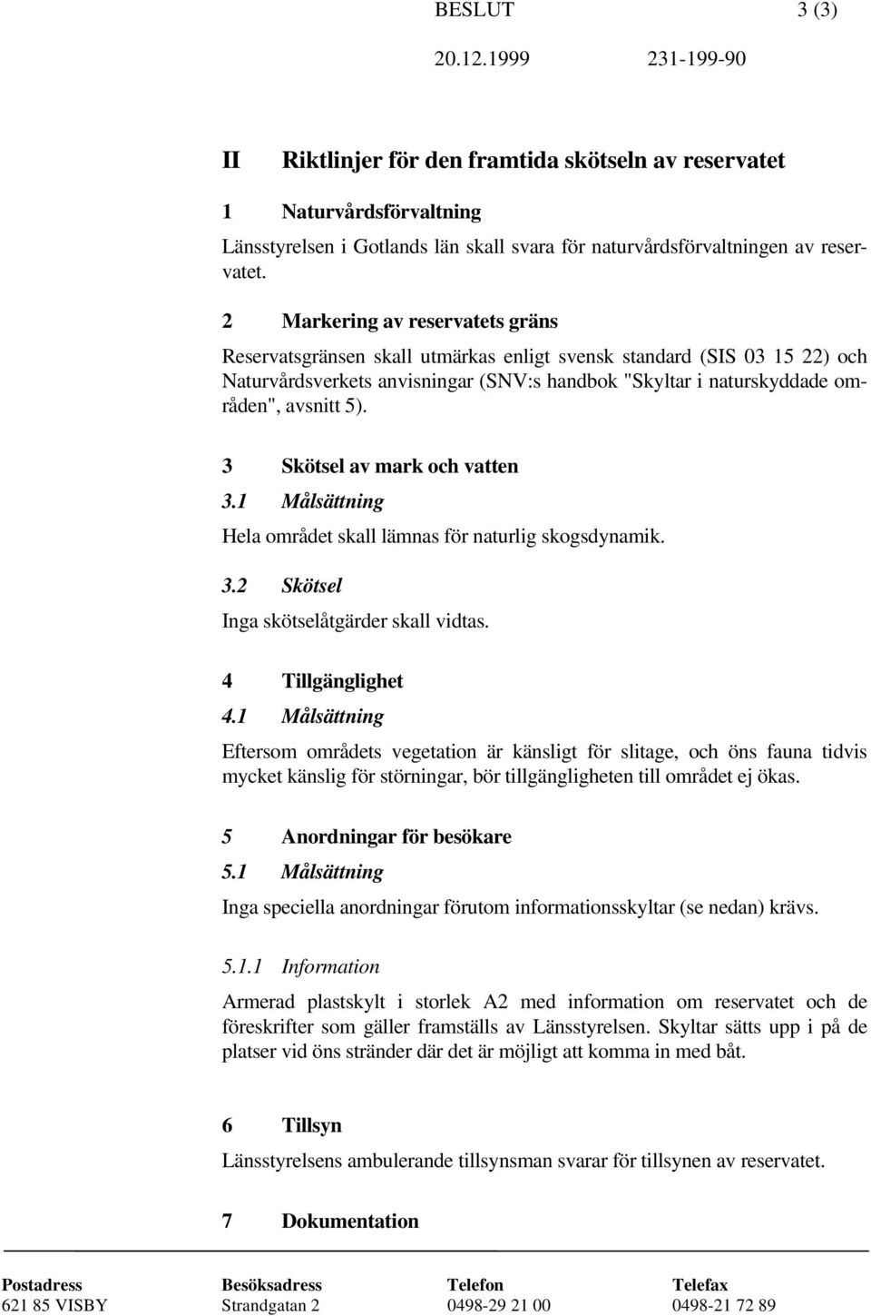 3 Skötsel av mark och vatten 3.1 Målsättning Hela området skall lämnas för naturlig skogsdynamik. 3.2 Skötsel Inga skötselåtgärder skall vidtas. 4 Tillgänglighet 4.