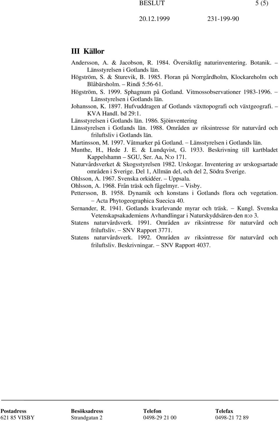 Hufvuddragen af Gotlands växttopografi och växtgeografi. KVA Handl. bd 29:1. Länsstyrelsen i Gotlands län. 1986. Sjöinventering Länsstyrelsen i Gotlands län. 1988.