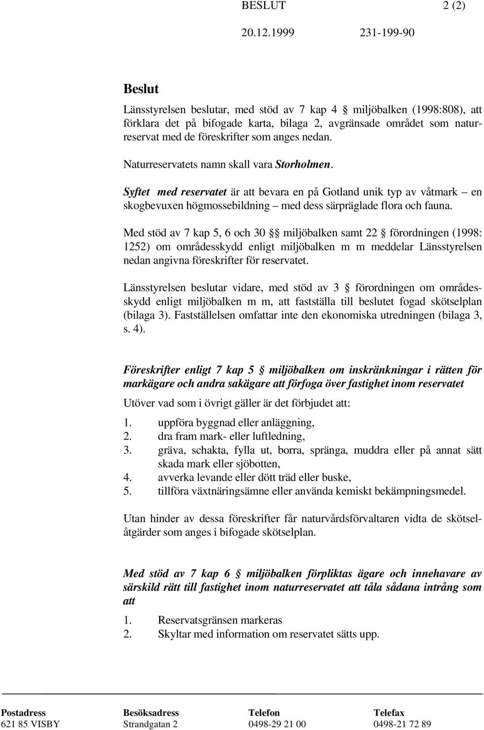 Med stöd av 7 kap 5, 6 och 30 miljöbalken samt 22 förordningen (1998: 1252) om områdesskydd enligt miljöbalken m m meddelar Länsstyrelsen nedan angivna föreskrifter för reservatet.
