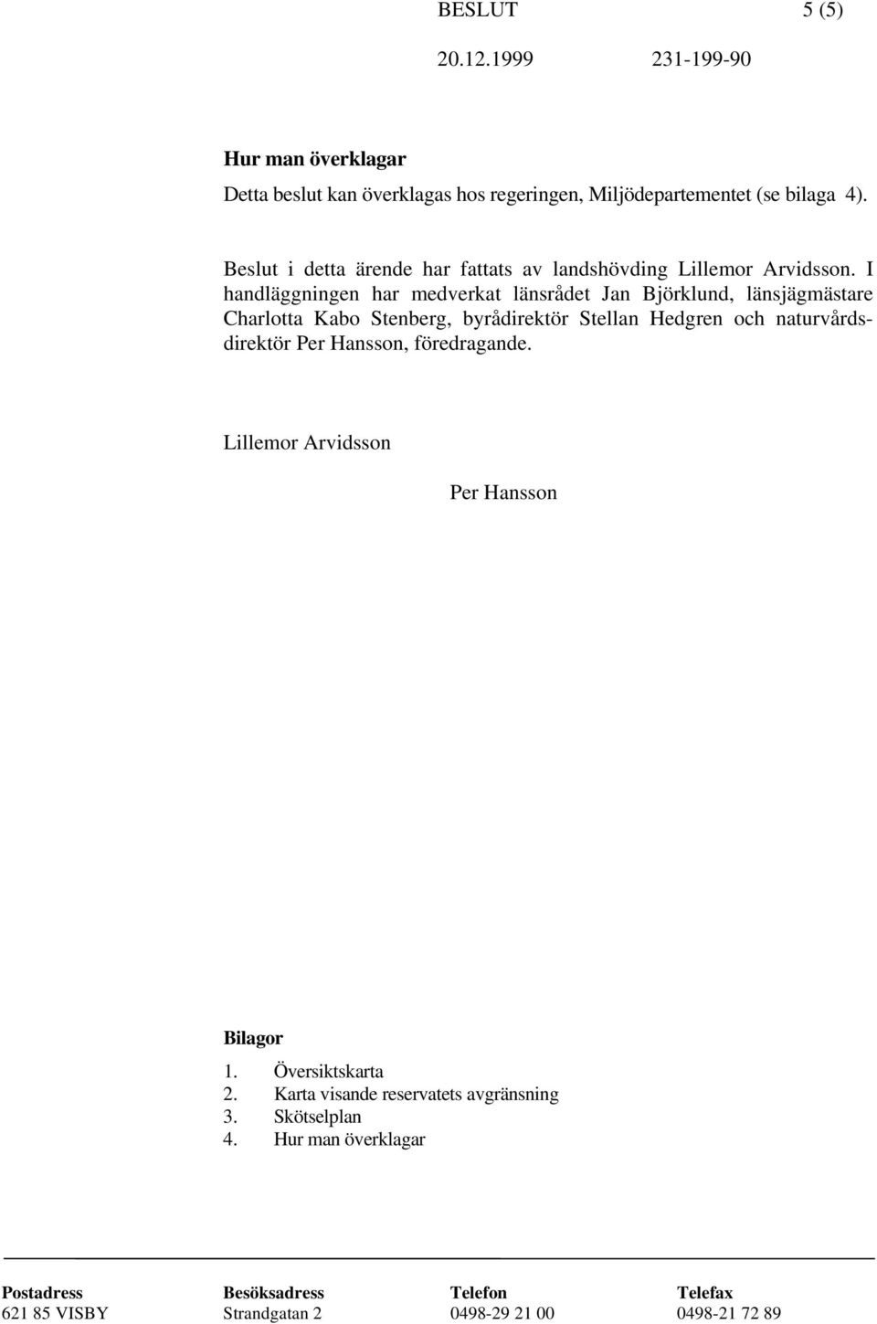 I handläggningen har medverkat länsrådet Jan Björklund, länsjägmästare Charlotta Kabo Stenberg, byrådirektör Stellan