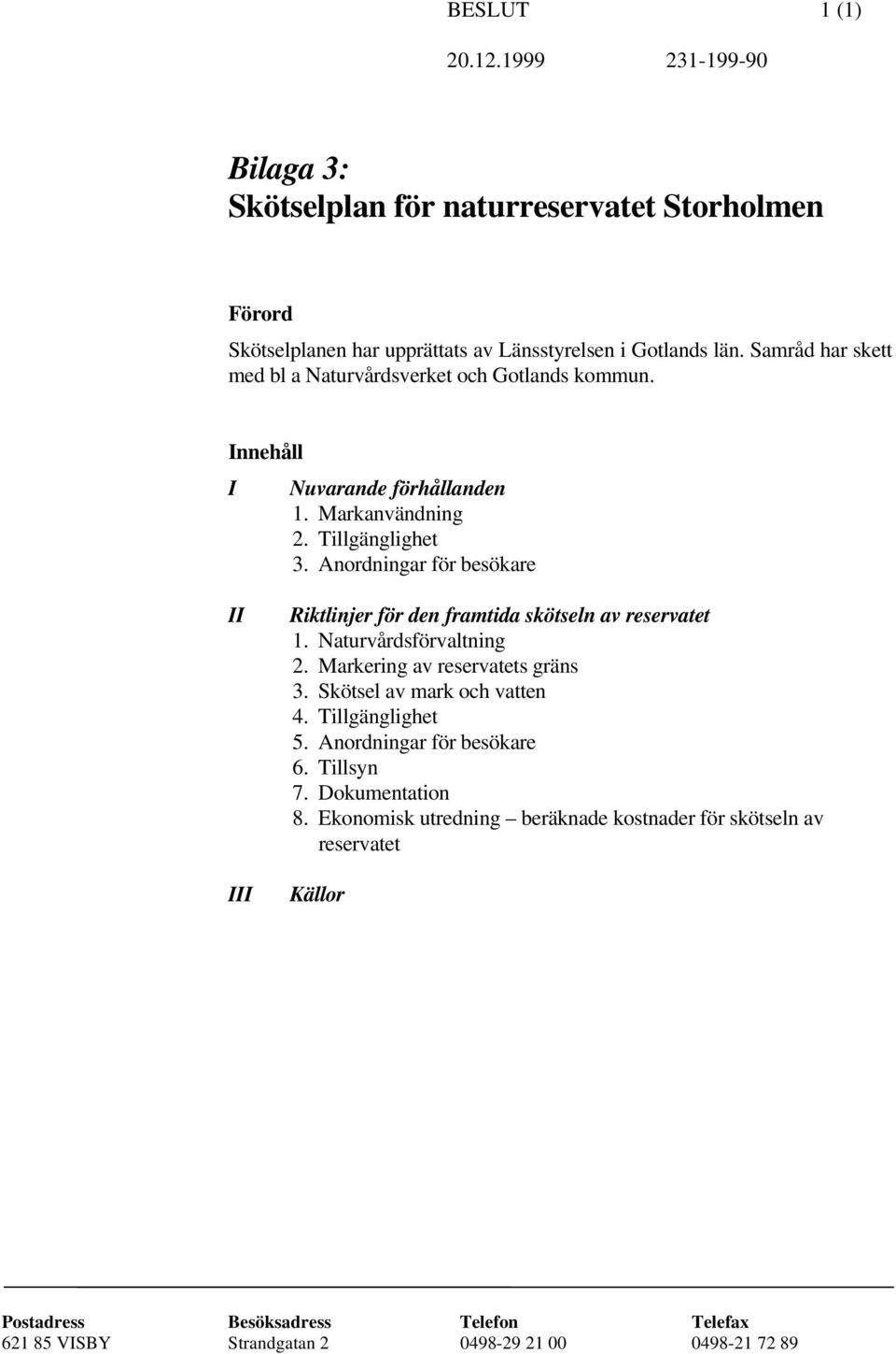Anordningar för besökare II III Riktlinjer för den framtida skötseln av reservatet 1. Naturvårdsförvaltning 2. Markering av reservatets gräns 3.