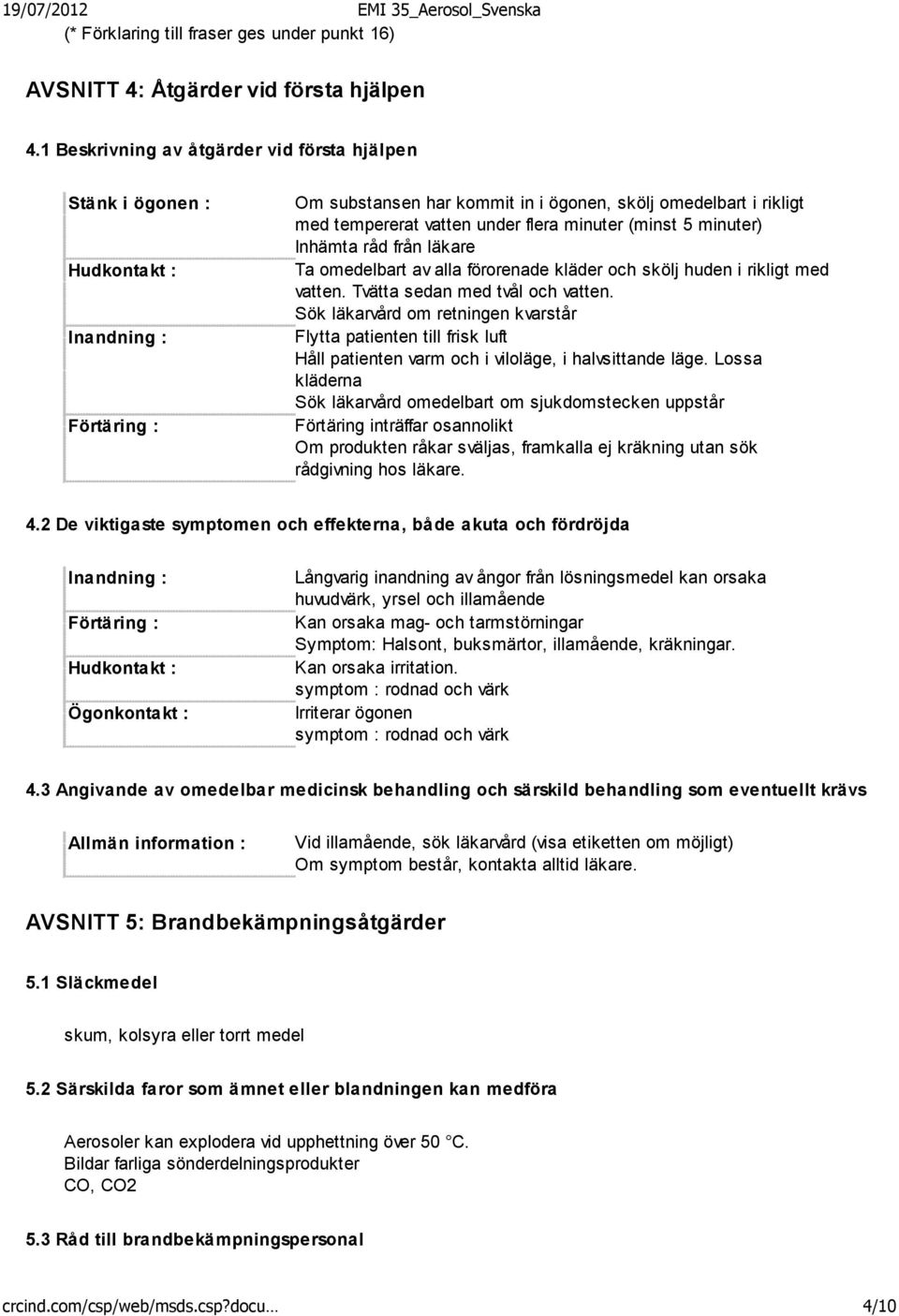 minuter (minst 5 minuter) Inhämta råd från läkare Ta omedelbart av alla förorenade kläder och skölj huden i rikligt med vatten. Tvätta sedan med tvål och vatten.