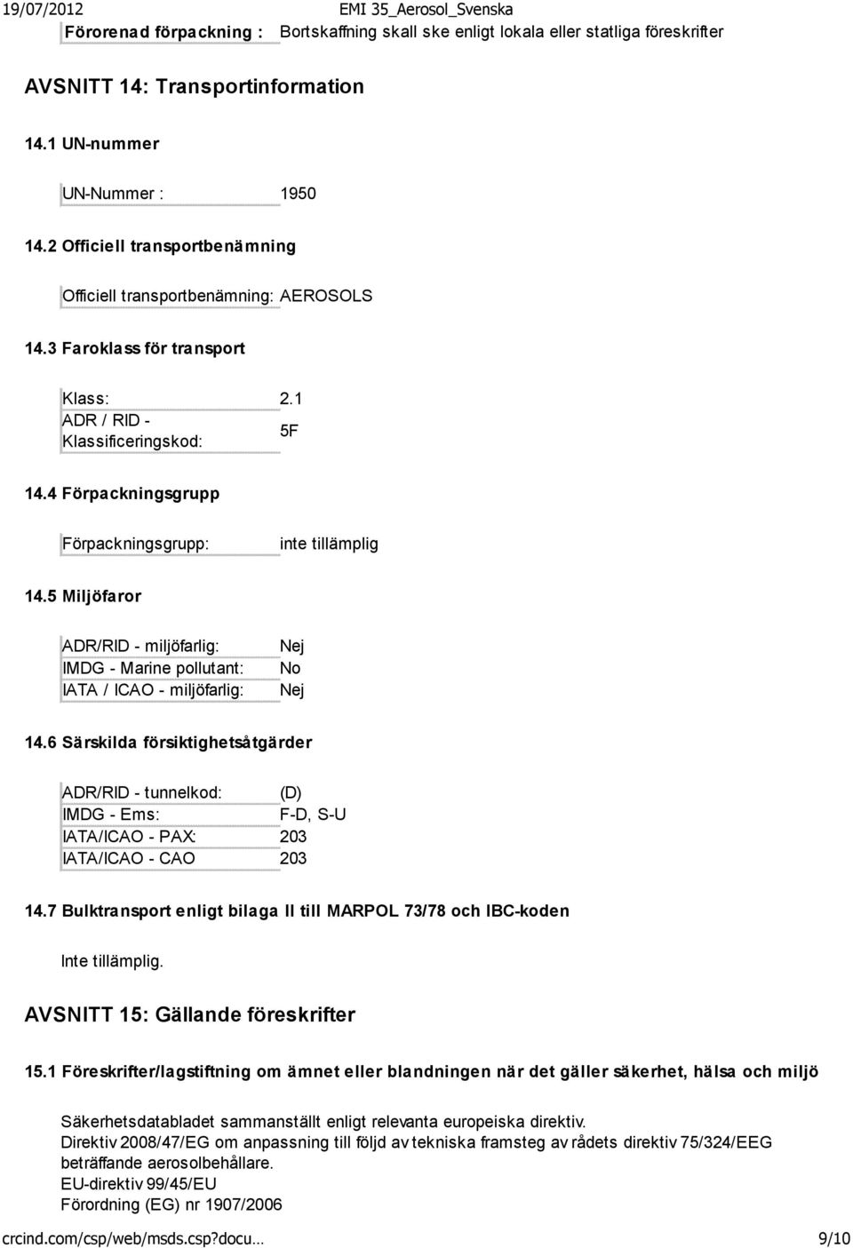 4 Förpackningsgrupp Förpackningsgrupp: inte tillämplig 14.5 Miljöfaror ADR/RID - miljöfarlig: IMDG - Marine pollutant: IATA / ICAO - miljöfarlig: Nej No Nej 14.