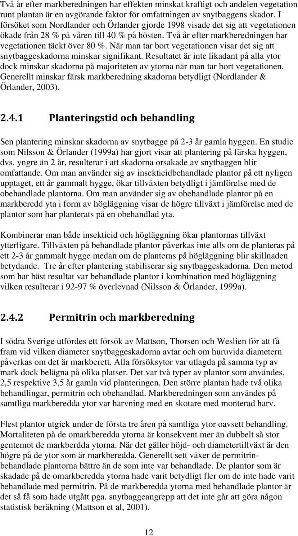 När man tar bort vegetationen visar det sig att snytbaggeskadorna minskar signifikant.
