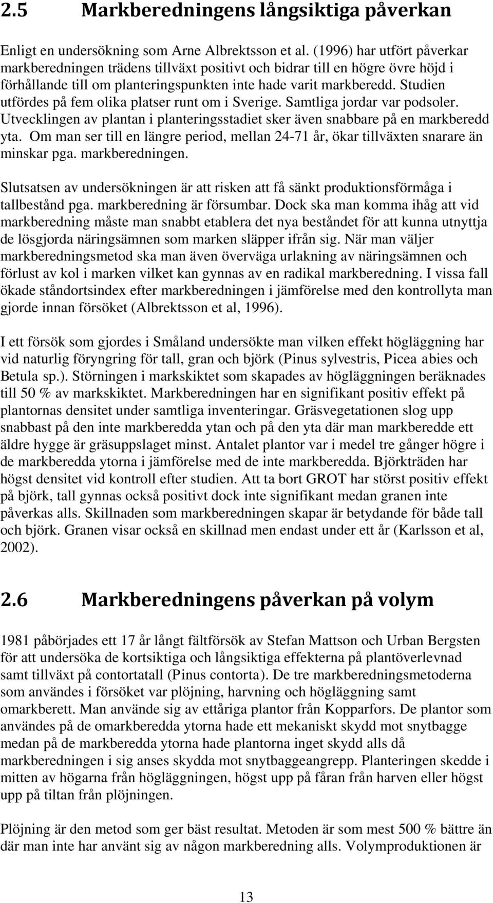 Studien utfördes på fem olika platser runt om i Sverige. Samtliga jordar var podsoler. Utvecklingen av plantan i planteringsstadiet sker även snabbare på en markberedd yta.