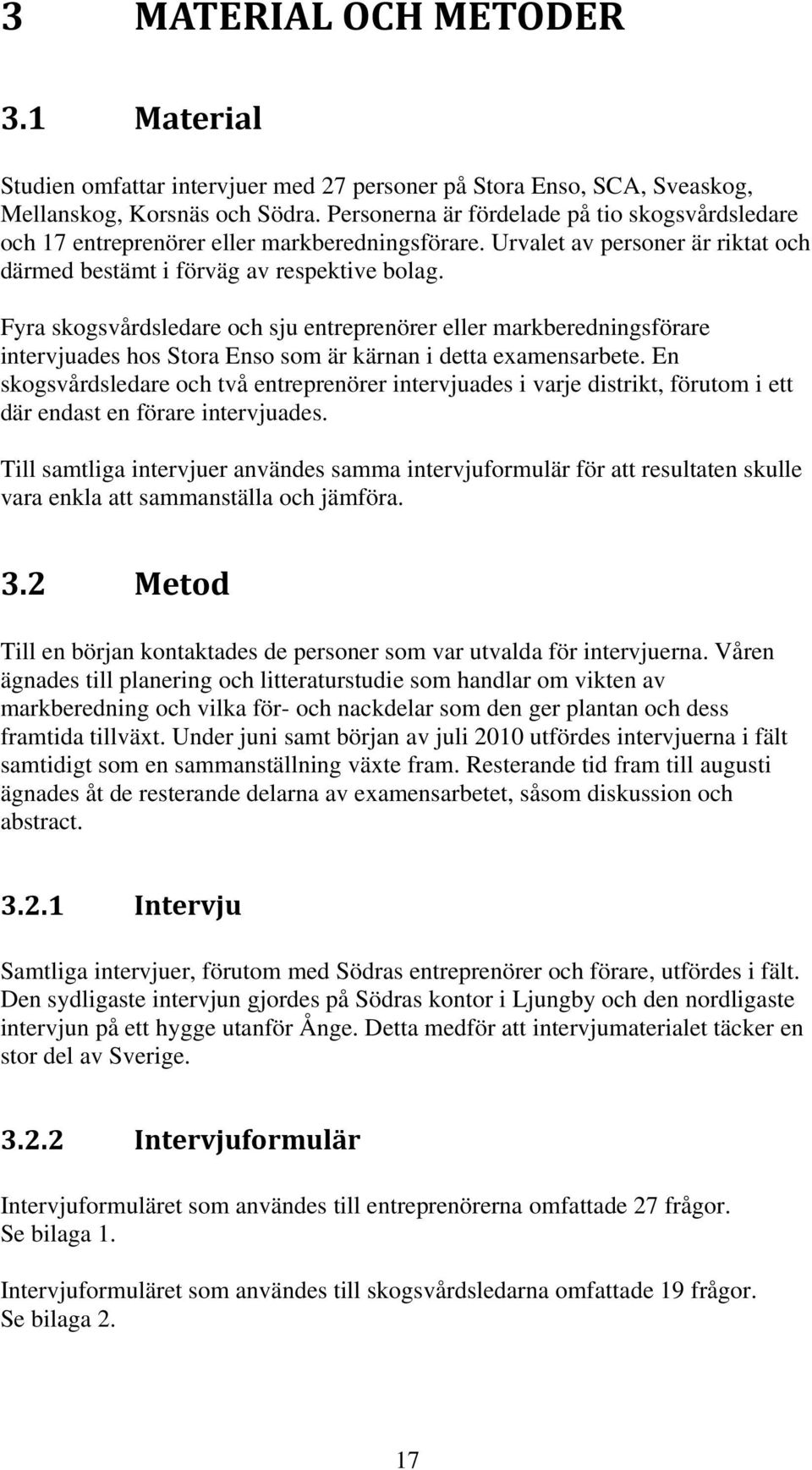 Fyra skogsvårdsledare och sju entreprenörer eller markberedningsförare intervjuades hos Stora Enso som är kärnan i detta examensarbete.