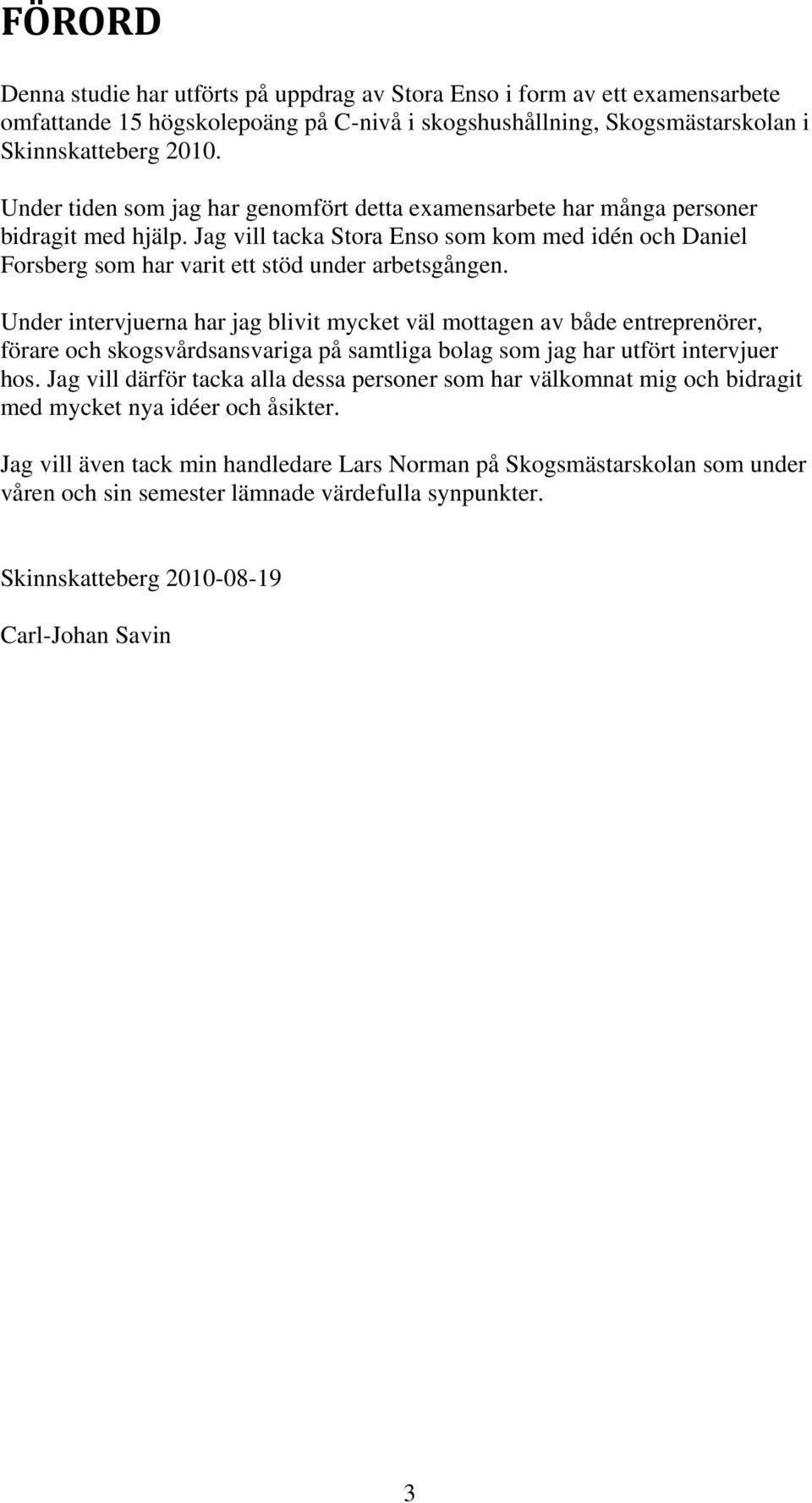 Under intervjuerna har jag blivit mycket väl mottagen av både entreprenörer, förare och skogsvårdsansvariga på samtliga bolag som jag har utfört intervjuer hos.