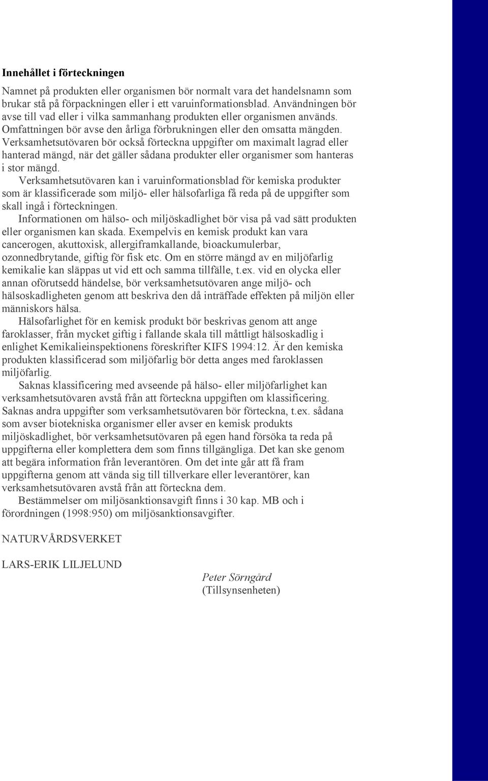 Verksamhetsutövaren bör också förteckna uppgifter om maximalt lagrad eller hanterad mängd, när det gäller sådana produkter eller organismer som hanteras i stor mängd.