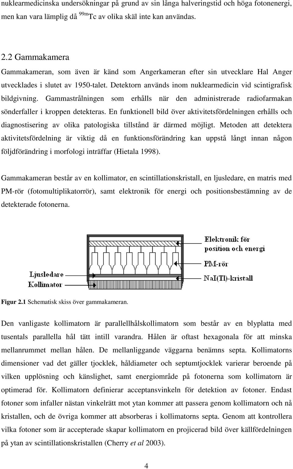 Gammastrålningen som erhålls när den administrerade radiofarmakan sönderfaller i kroppen detekteras.