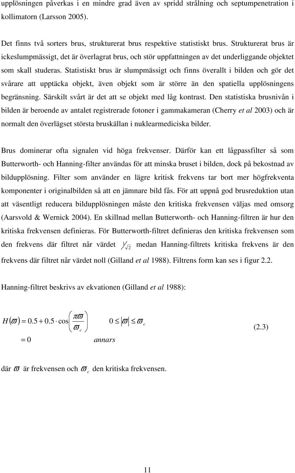 Statistiskt brus är slumpmässigt och finns överallt i bilden och gör det svårare att upptäcka objekt, även objekt som är större än den spatiella upplösningens begränsning.