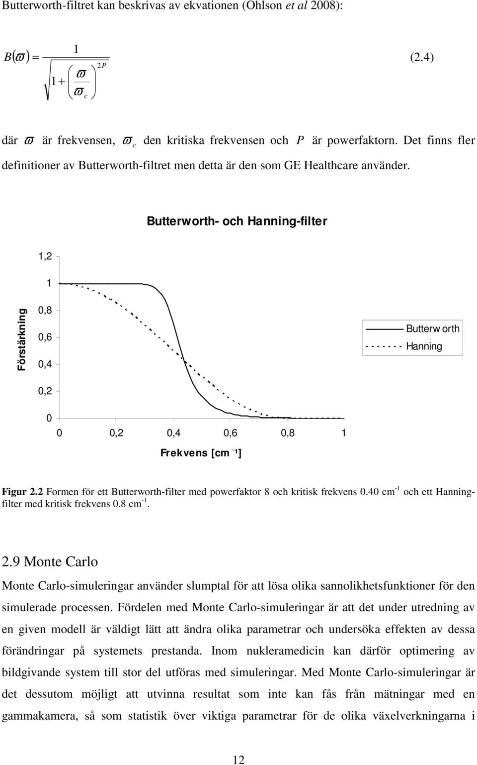 Butterworth- och Hanning-filter 1,2 1 Förstärkning 0,8 0,6 0,4 0,2 Butterw orth Hanning 0 0 0,2 0,4 0,6 0,8 1 Frekvens [cm ¹] Figur 2.