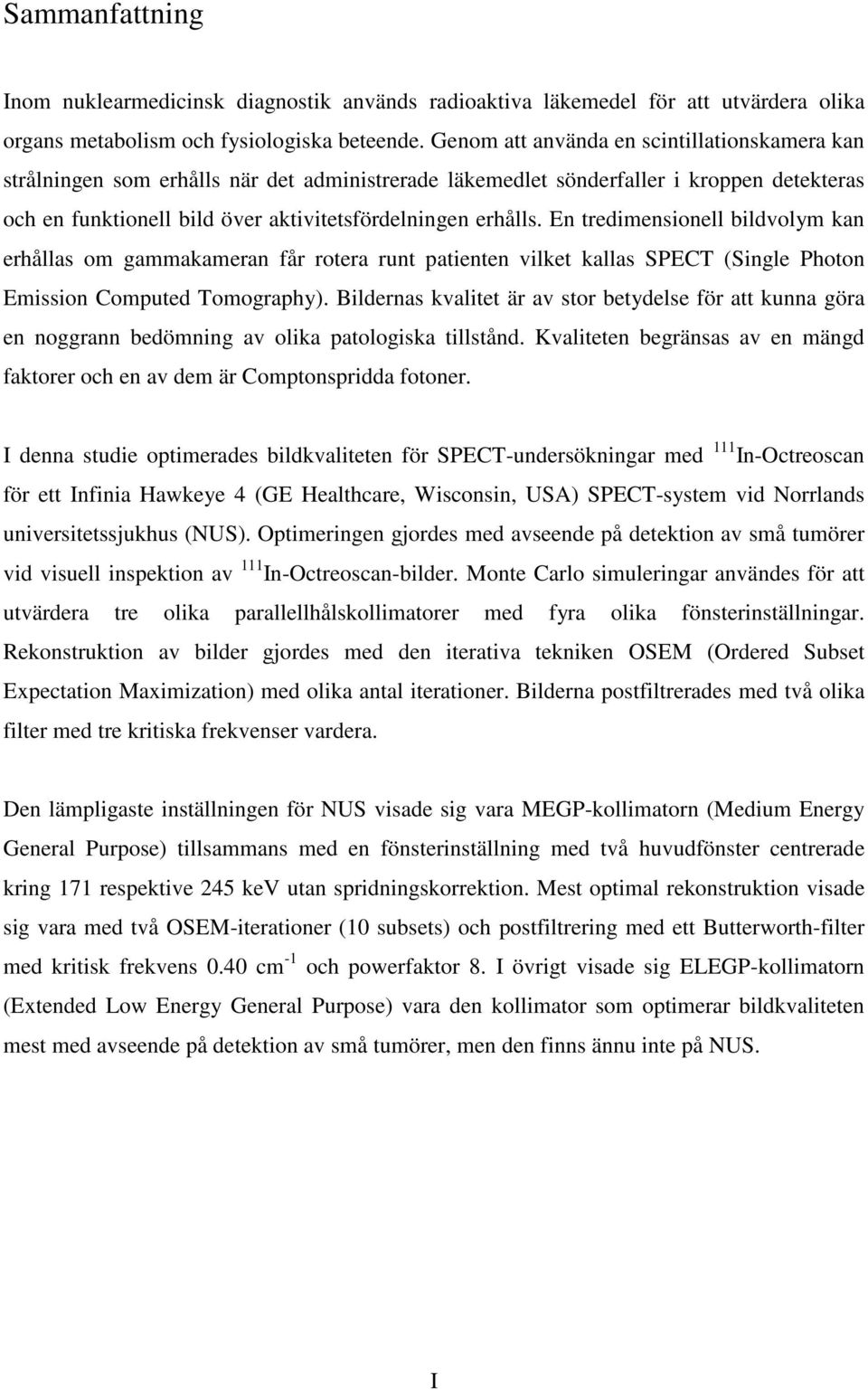 En tredimensionell bildvolym kan erhållas om gammakameran får rotera runt patienten vilket kallas SPECT (Single Photon Emission Computed Tomography).
