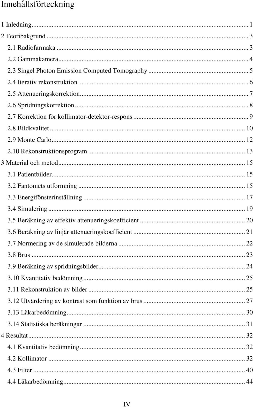 .. 13 3 Material och metod... 15 3.1 Patientbilder... 15 3.2 Fantomets utformning... 15 3.3 Energifönsterinställning... 17 3.4 Simulering... 19 3.5 Beräkning av effektiv attenueringskoefficient... 20 3.