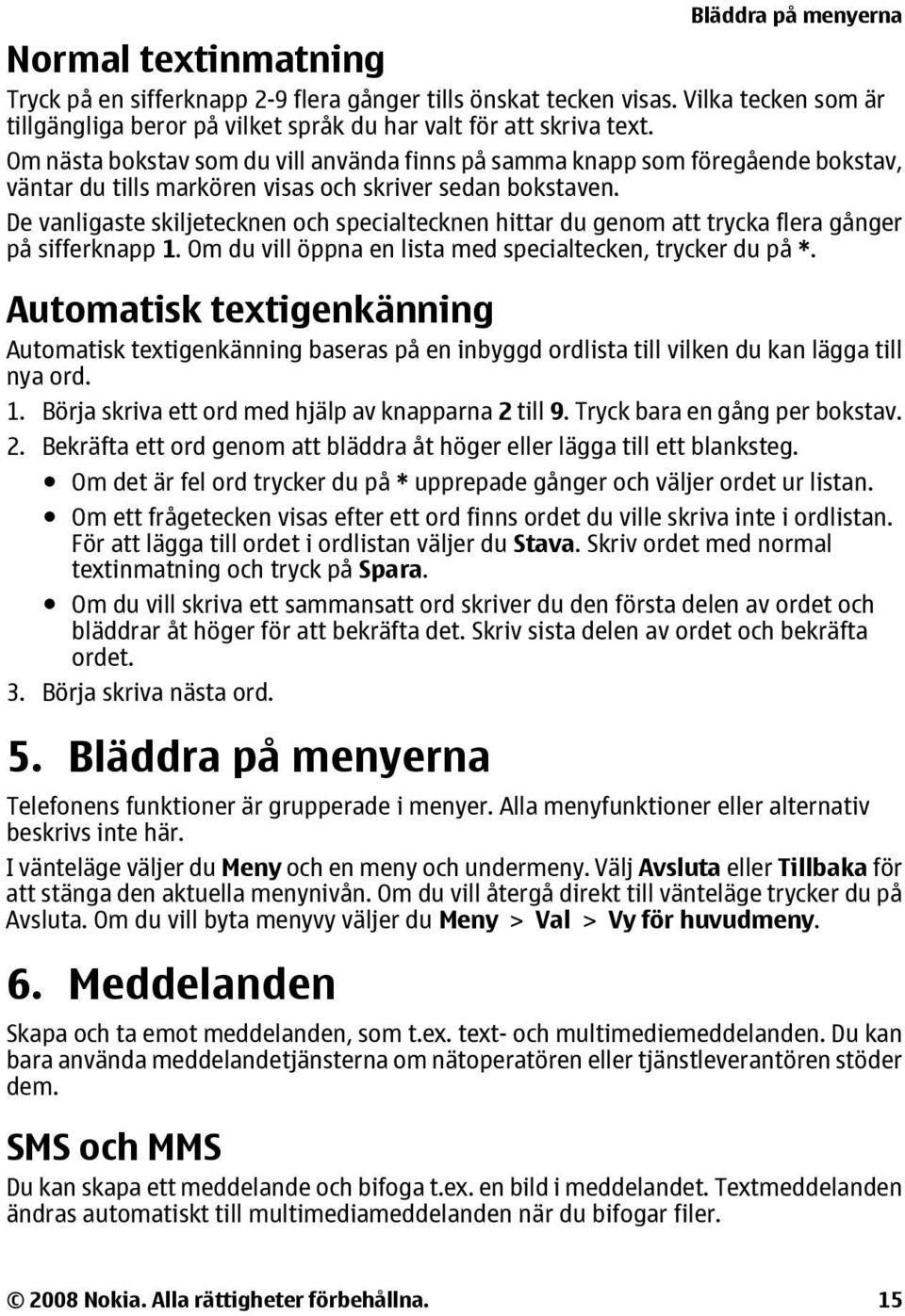 De vanligaste skiljetecknen och specialtecknen hittar du genom att trycka flera gånger på sifferknapp 1. Om du vill öppna en lista med specialtecken, trycker du på *.