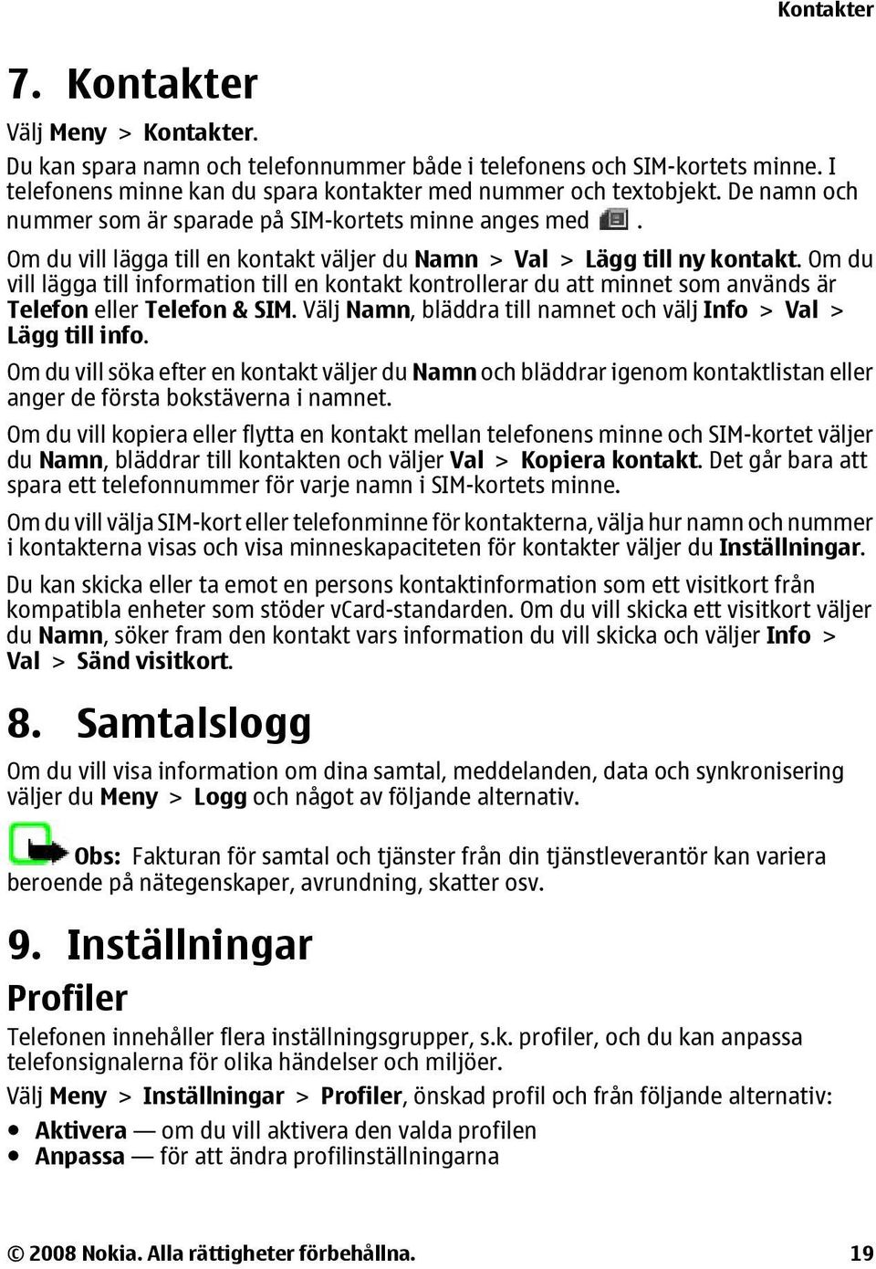 Om du vill lägga till information till en kontakt kontrollerar du att minnet som används är Telefon eller Telefon & SIM. Välj Namn, bläddra till namnet och välj Info > Val > Lägg till info.