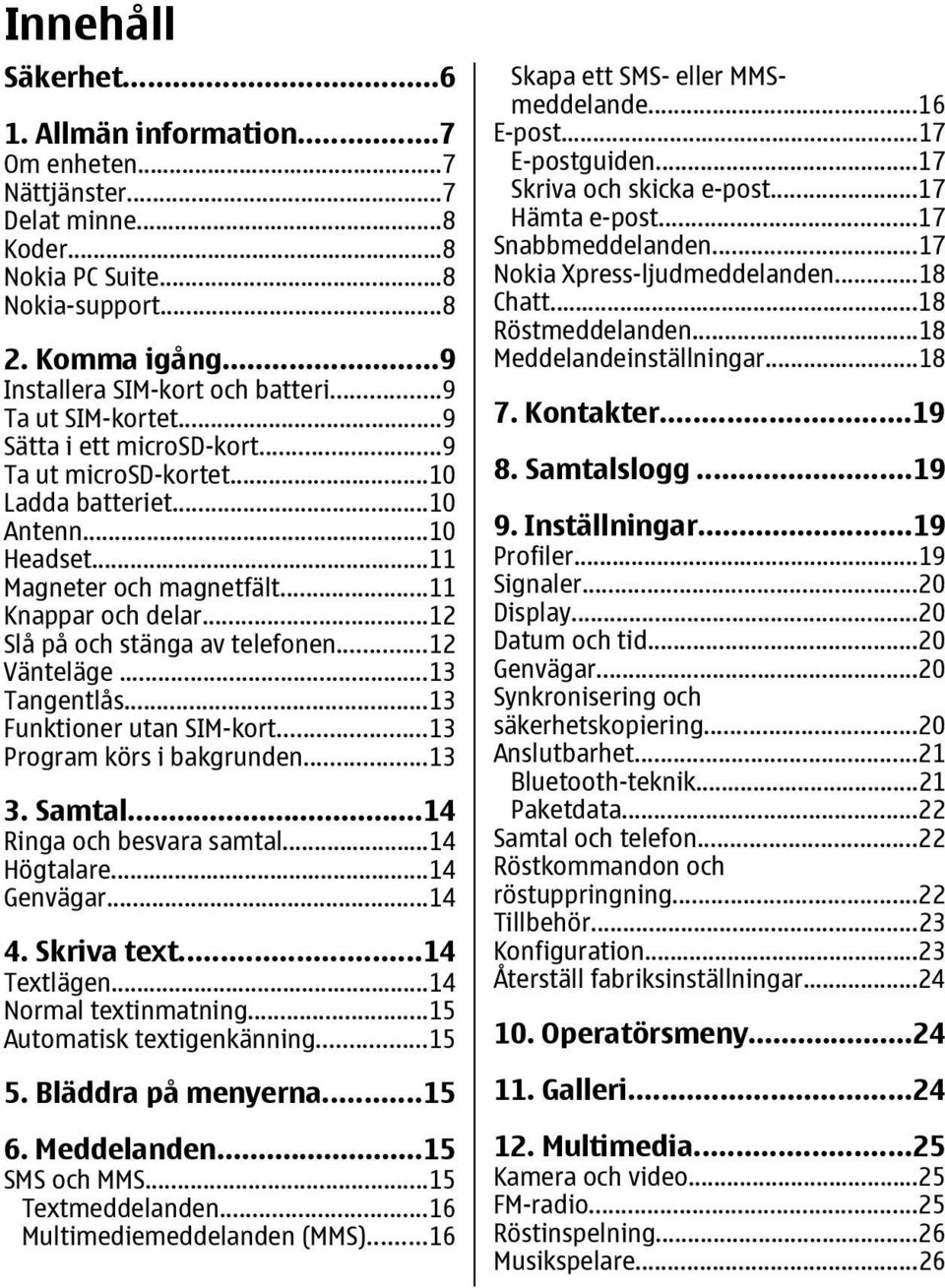 ..12 Slå på och stänga av telefonen...12 Vänteläge...13 Tangentlås...13 Funktioner utan SIM-kort...13 Program körs i bakgrunden...13 3. Samtal...14 Ringa och besvara samtal...14 Högtalare...14 Genvägar.