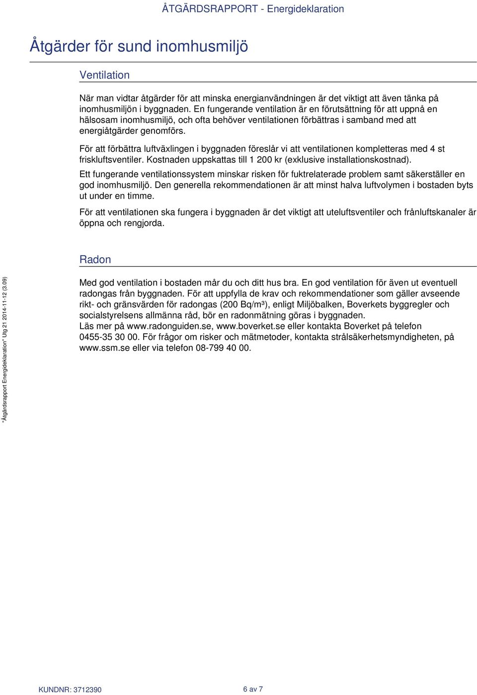 För att förbättra luftväxlingen i byggnaden föreslår vi att ventilationen kompletteras med 4 st friskluftsventiler. Kostnaden uppskattas till 1 200 kr (exklusive installationskostnad).