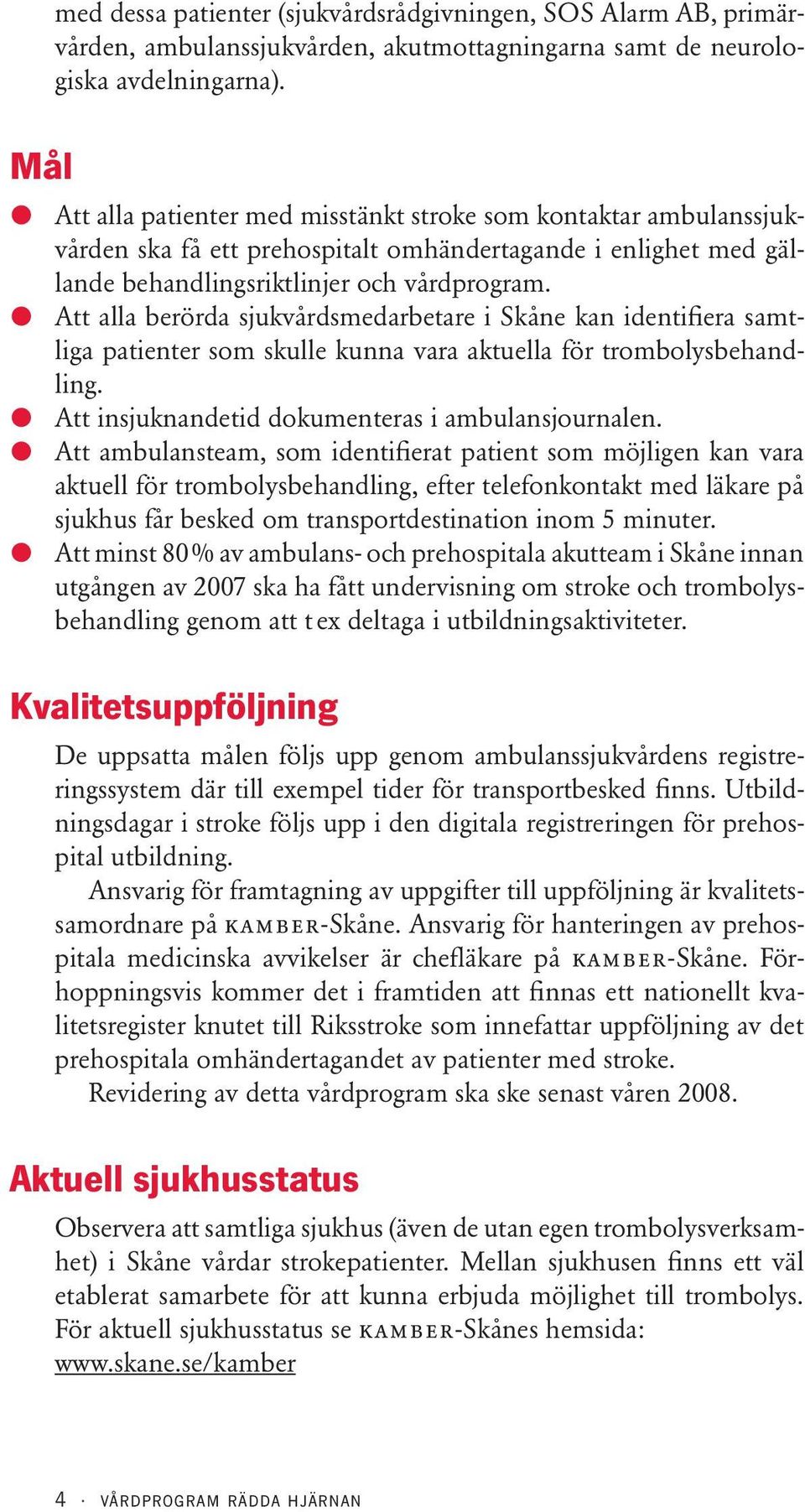 Att alla berörda sjukvårdsmedarbetare i Skåne kan identifiera samtliga patienter som skulle kunna vara aktuella för trombolysbehandling. Att insjuknandetid dokumenteras i ambulansjournalen.