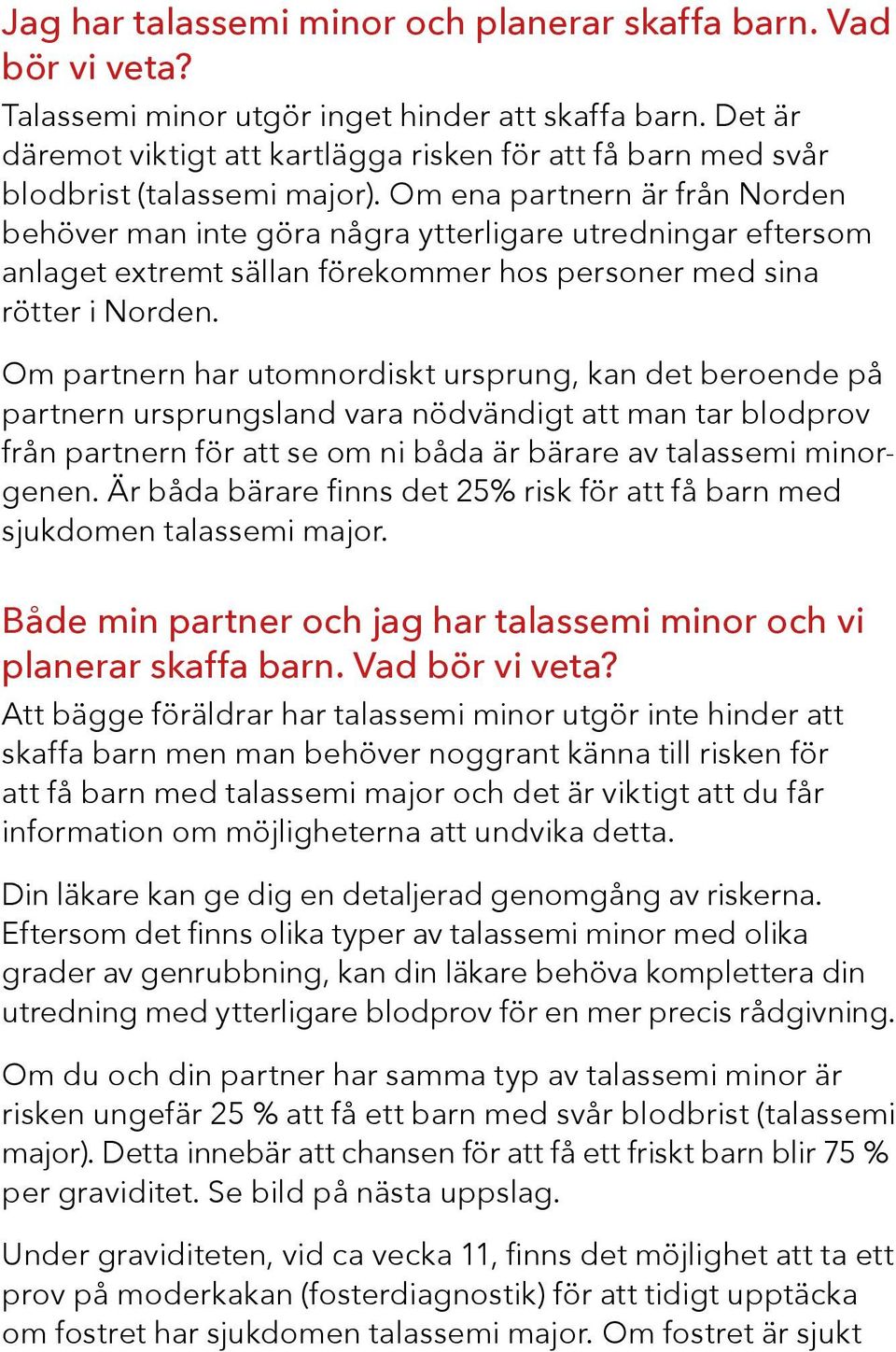 Om ena partnern är från Norden behöver man inte göra några ytterligare utredningar eftersom anlaget extremt sällan förekommer hos personer med sina rötter i Norden.