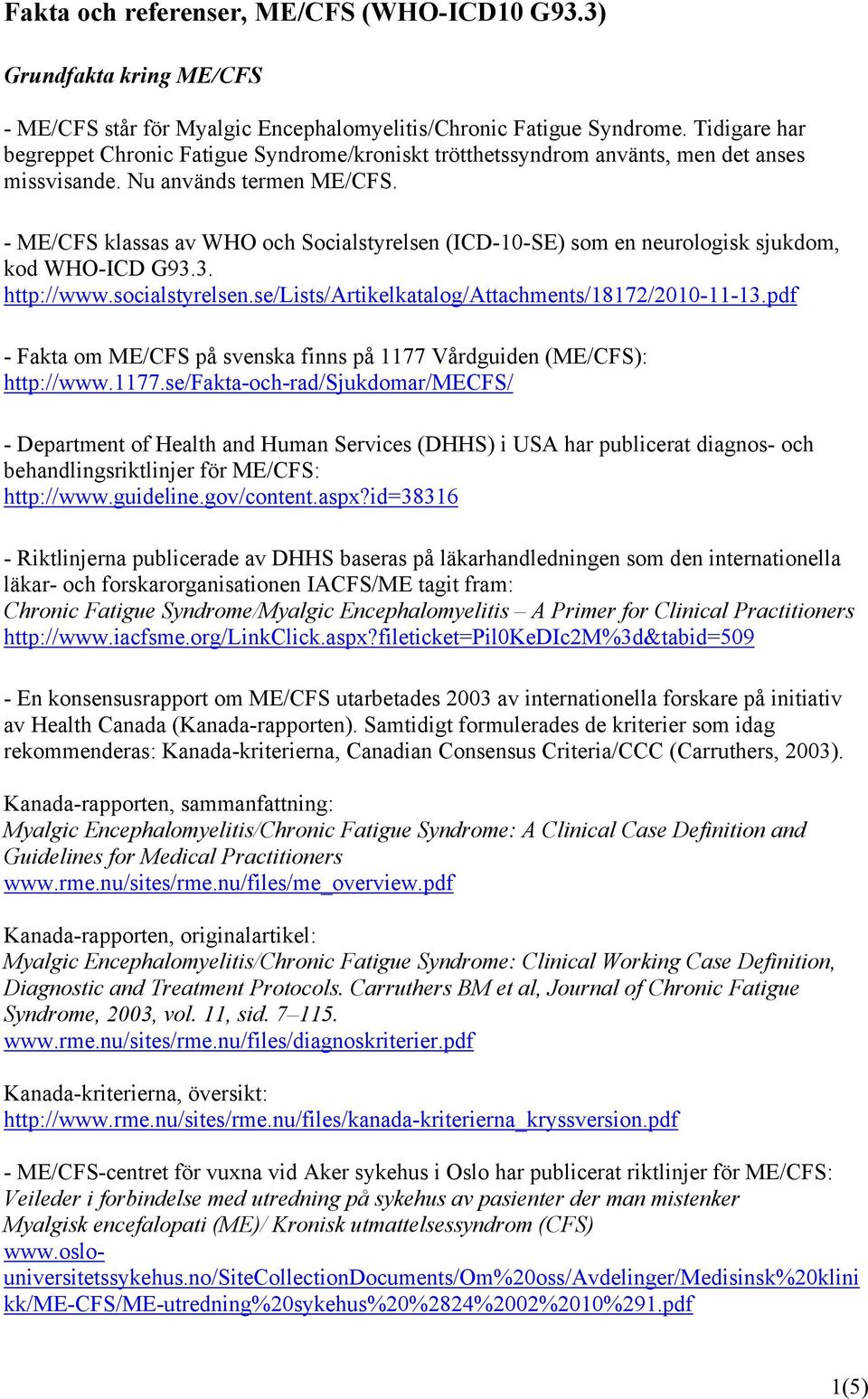 - ME/CFS klassas av WHO och Socialstyrelsen (ICD-10-SE) som en neurologisk sjukdom, kod WHO-ICD G93.3. http://www.socialstyrelsen.se/lists/artikelkatalog/attachments/18172/2010-11-13.