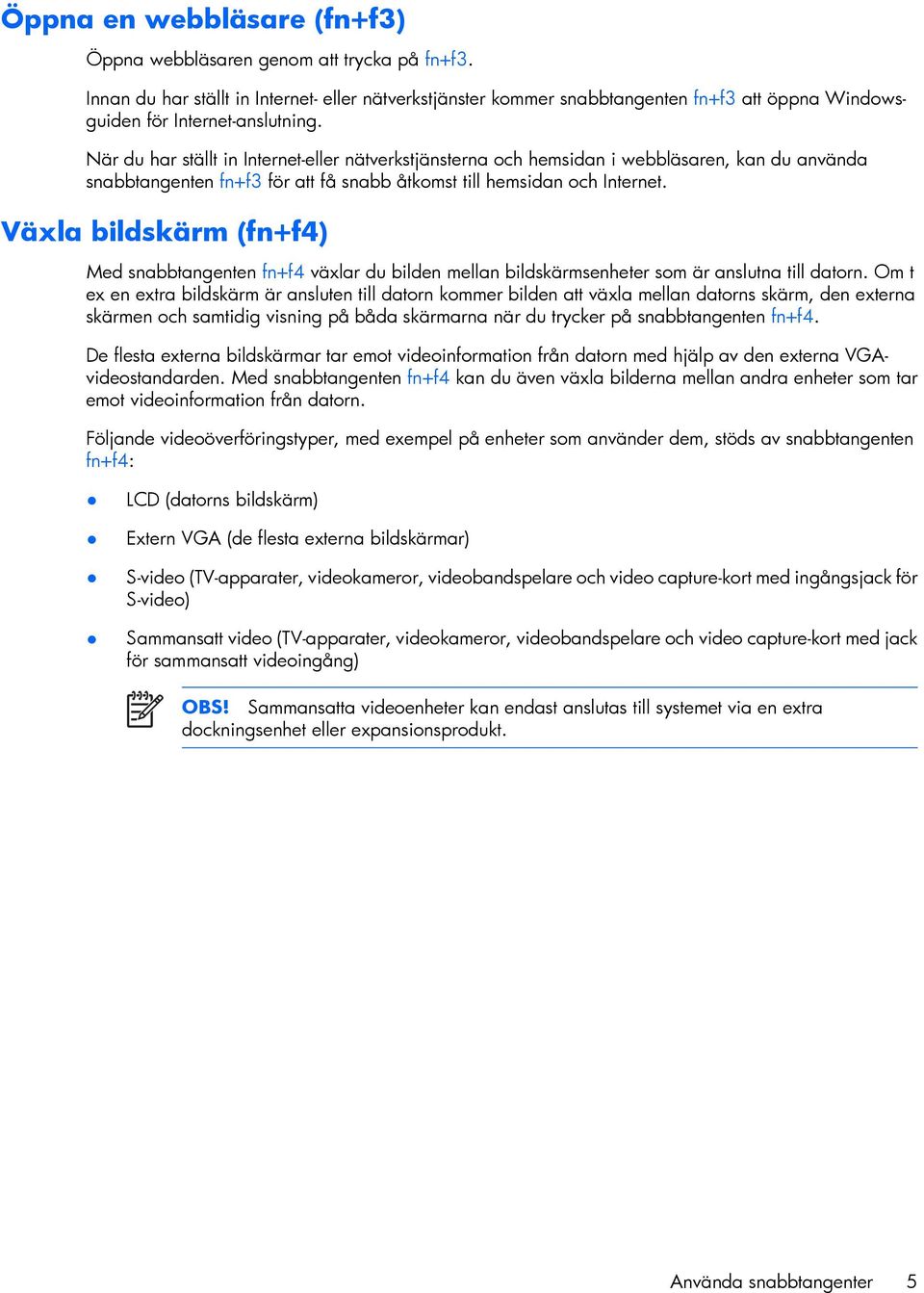 När du har ställt in Internet-eller nätverkstjänsterna och hemsidan i webbläsaren, kan du använda snabbtangenten fn+f3 för att få snabb åtkomst till hemsidan och Internet.