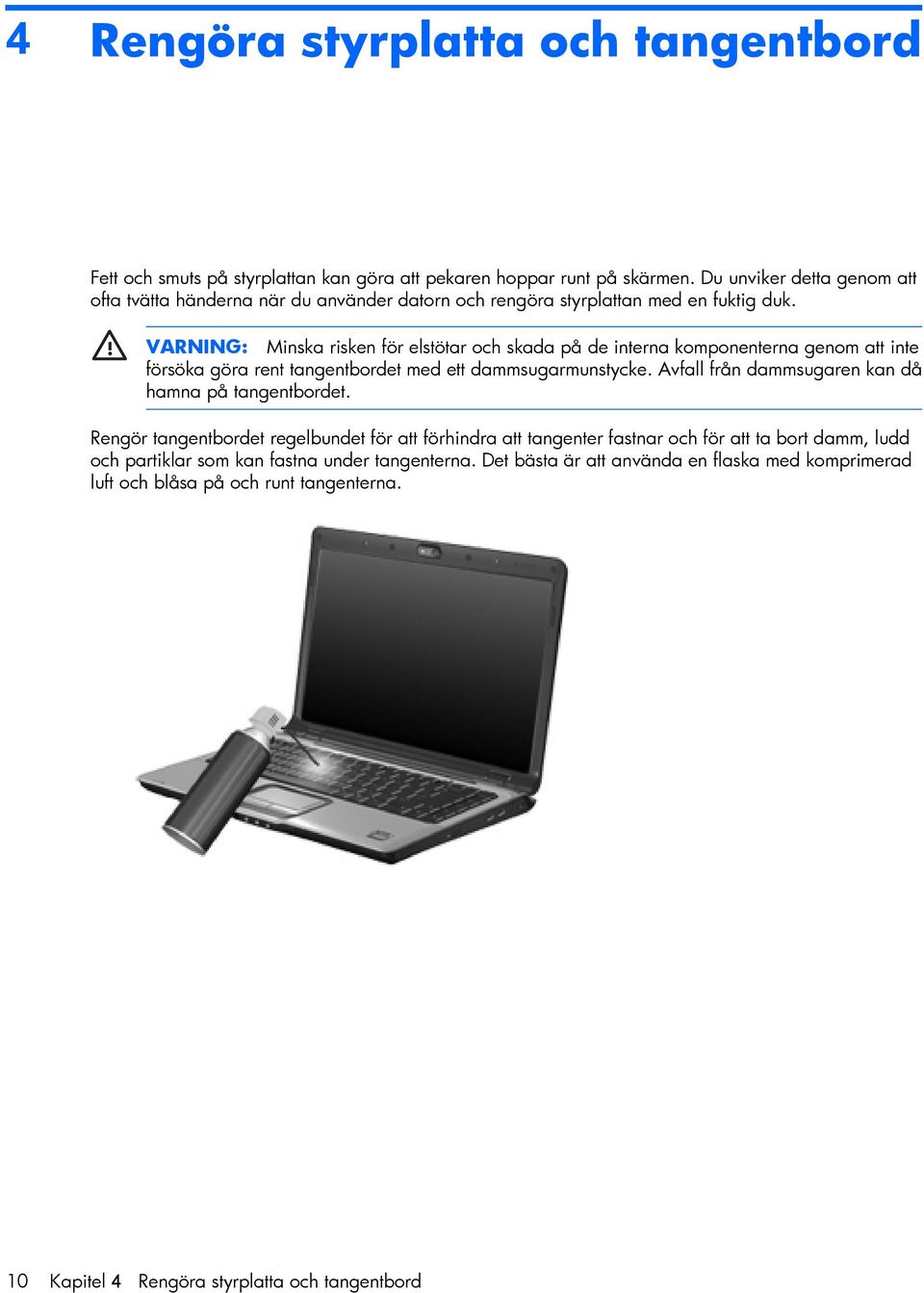 VARNING: Minska risken för elstötar och skada på de interna komponenterna genom att inte försöka göra rent tangentbordet med ett dammsugarmunstycke.