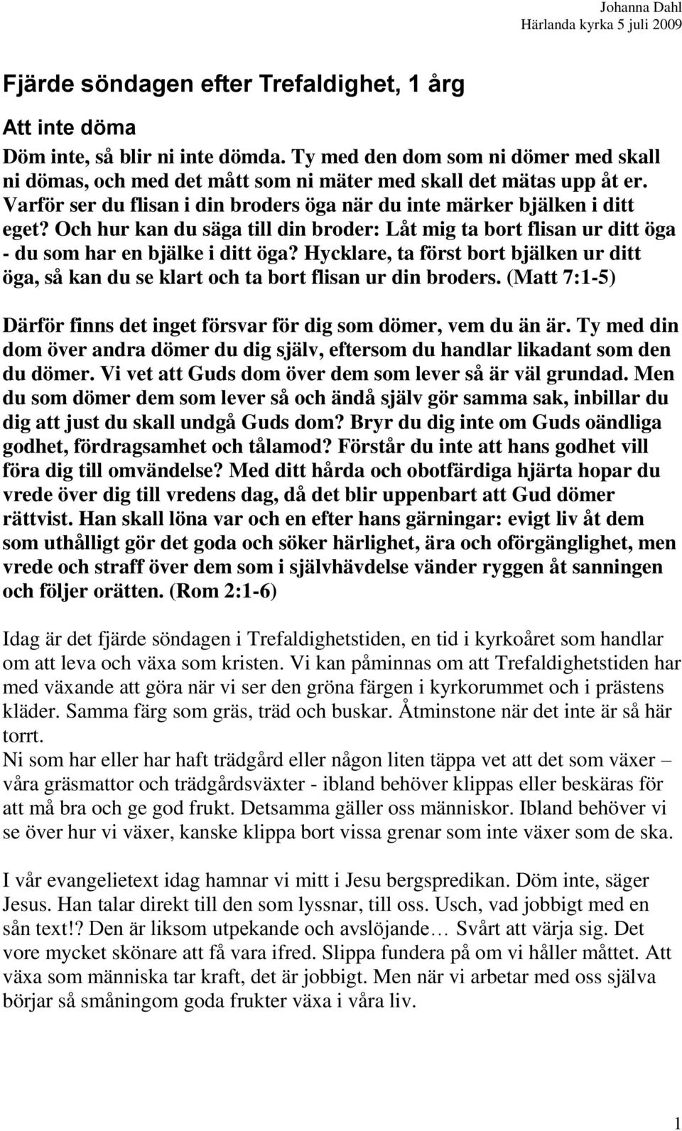 Hycklare, ta först bort bjälken ur ditt öga, så kan du se klart och ta bort flisan ur din broders. (Matt 7:1-5) Därför finns det inget försvar för dig som dömer, vem du än är.