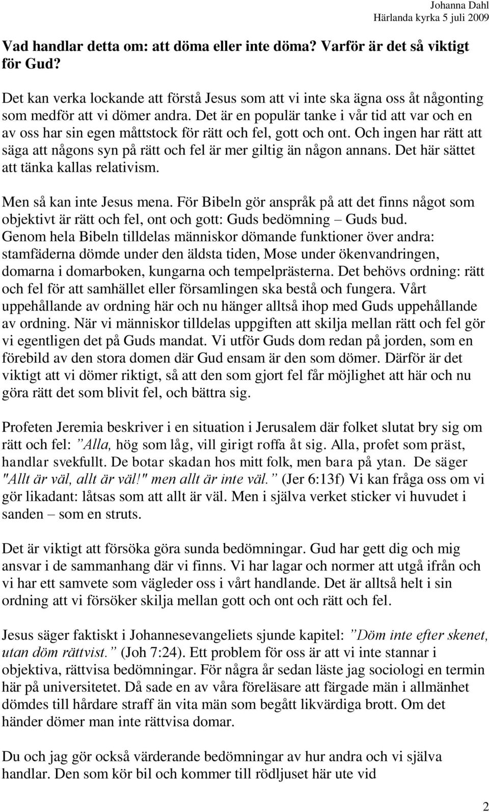 Det här sättet att tänka kallas relativism. Men så kan inte Jesus mena. För Bibeln gör anspråk på att det finns något som objektivt är rätt och fel, ont och gott: Guds bedömning Guds bud.