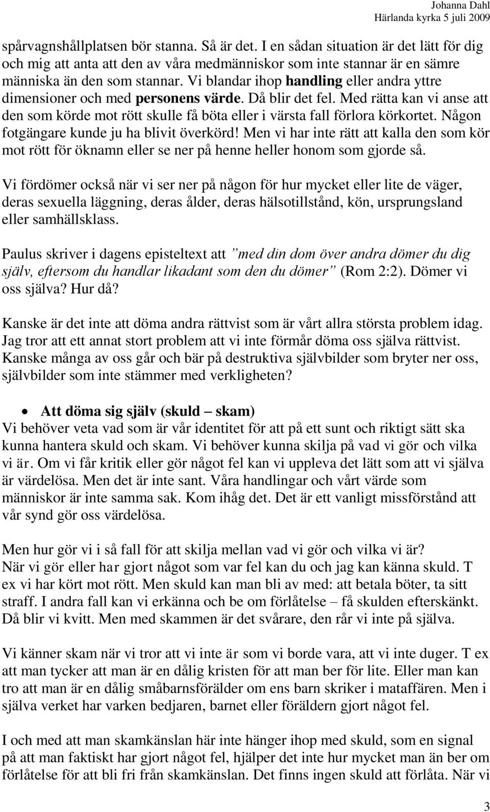 Någon fotgängare kunde ju ha blivit överkörd! Men vi har inte rätt att kalla den som kör mot rött för öknamn eller se ner på henne heller honom som gjorde så.
