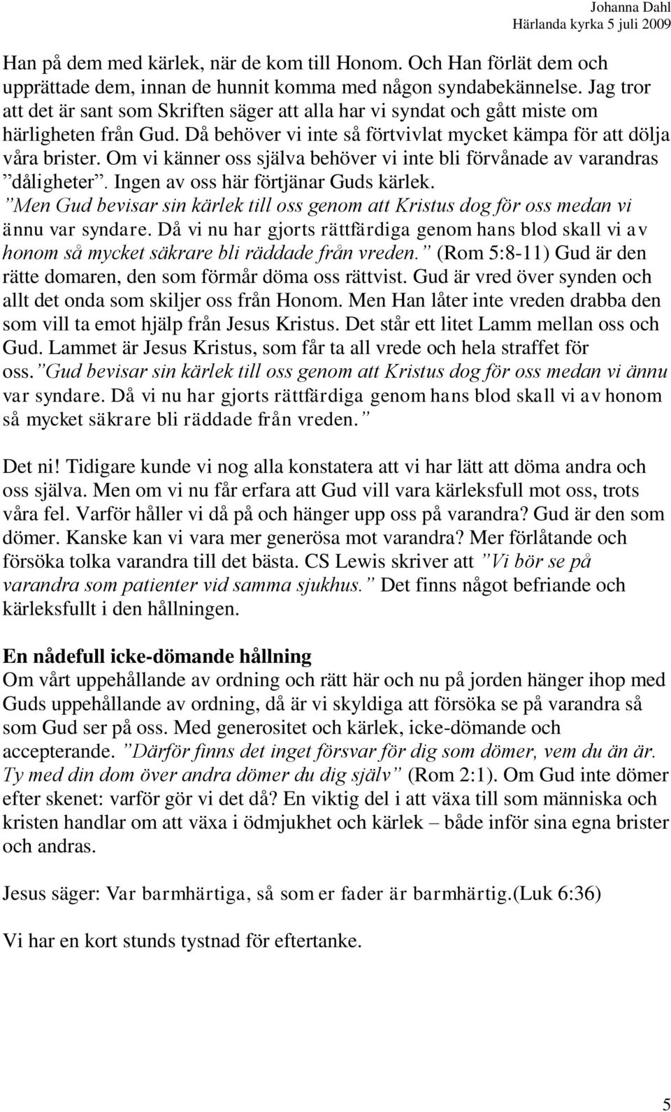 Om vi känner oss själva behöver vi inte bli förvånade av varandras dåligheter. Ingen av oss här förtjänar Guds kärlek.