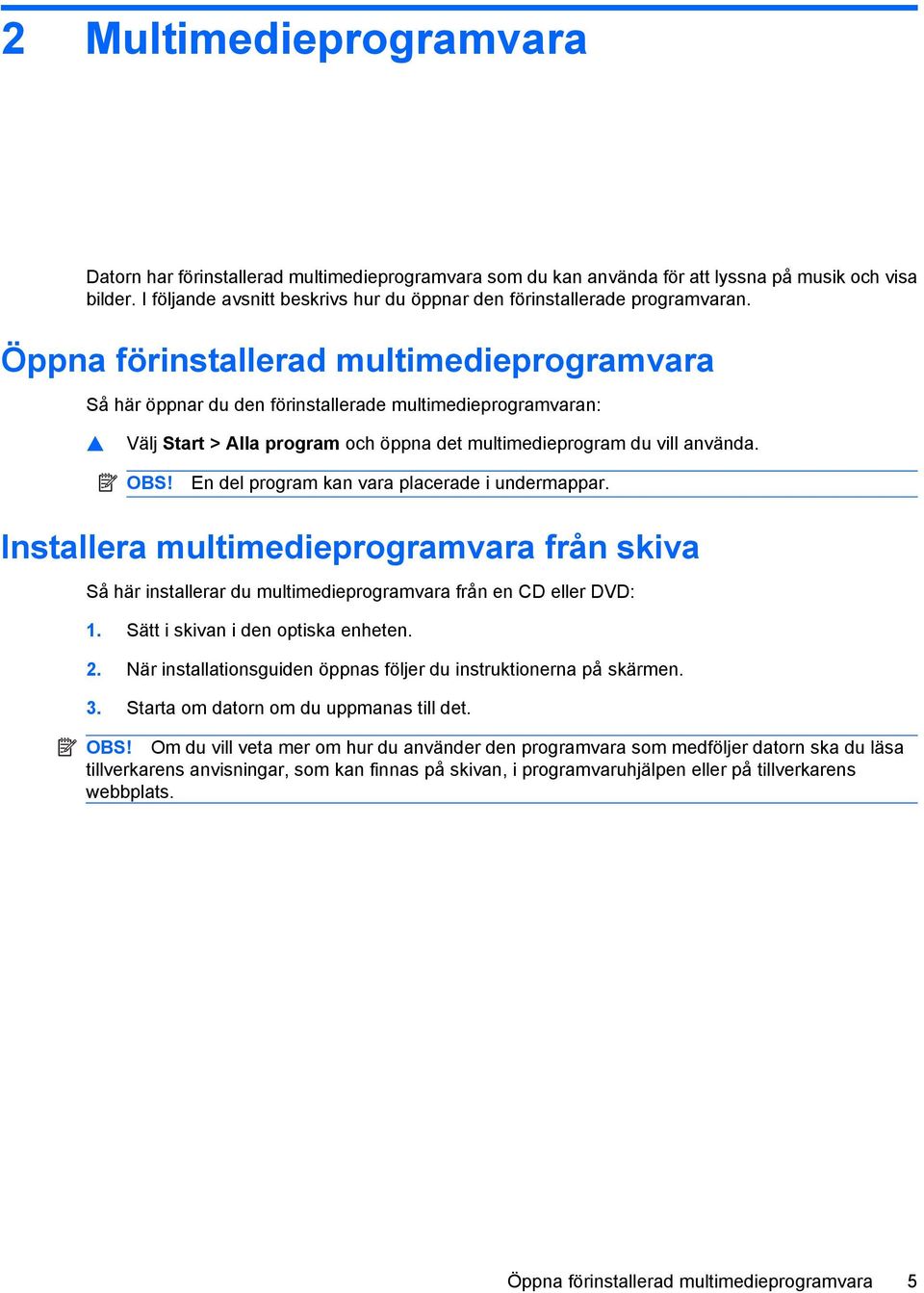 Öppna förinstallerad multimedieprogramvara Så här öppnar du den förinstallerade multimedieprogramvaran: Välj Start > Alla program och öppna det multimedieprogram du vill använda. OBS!