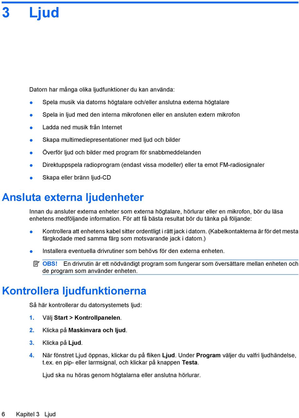 eller ta emot FM-radiosignaler Skapa eller bränn ljud-cd Ansluta externa ljudenheter Innan du ansluter externa enheter som externa högtalare, hörlurar eller en mikrofon, bör du läsa enhetens