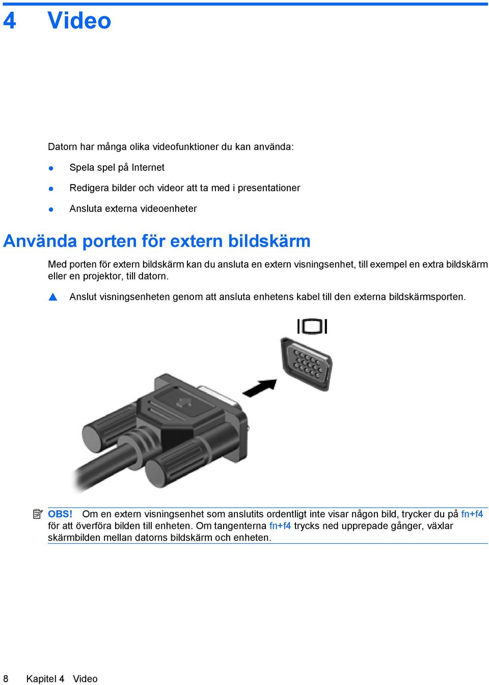 Anslut visningsenheten genom att ansluta enhetens kabel till den externa bildskärmsporten. OBS!