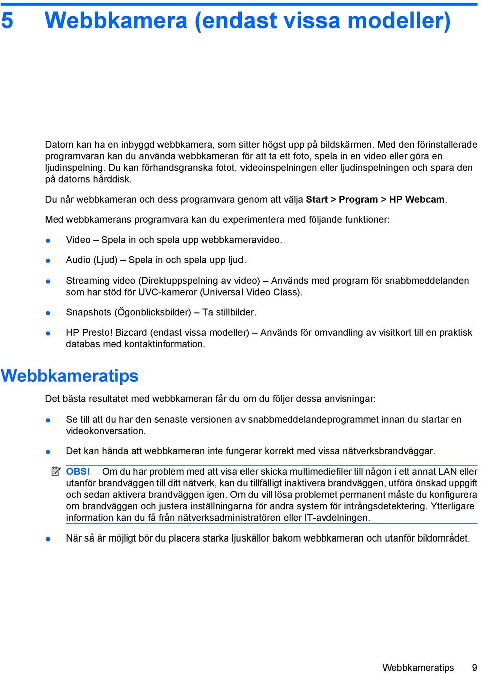 Du kan förhandsgranska fotot, videoinspelningen eller ljudinspelningen och spara den på datorns hårddisk. Du når webbkameran och dess programvara genom att välja Start > Program > HP Webcam.