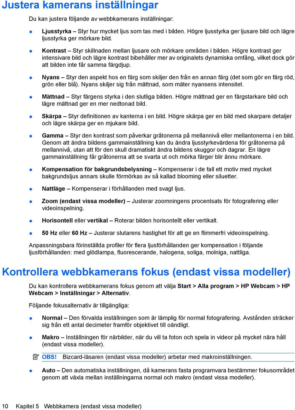 Högre kontrast ger intensivare bild och lägre kontrast bibehåller mer av originalets dynamiska omfång, vilket dock gör att bilden inte får samma färgdjup.