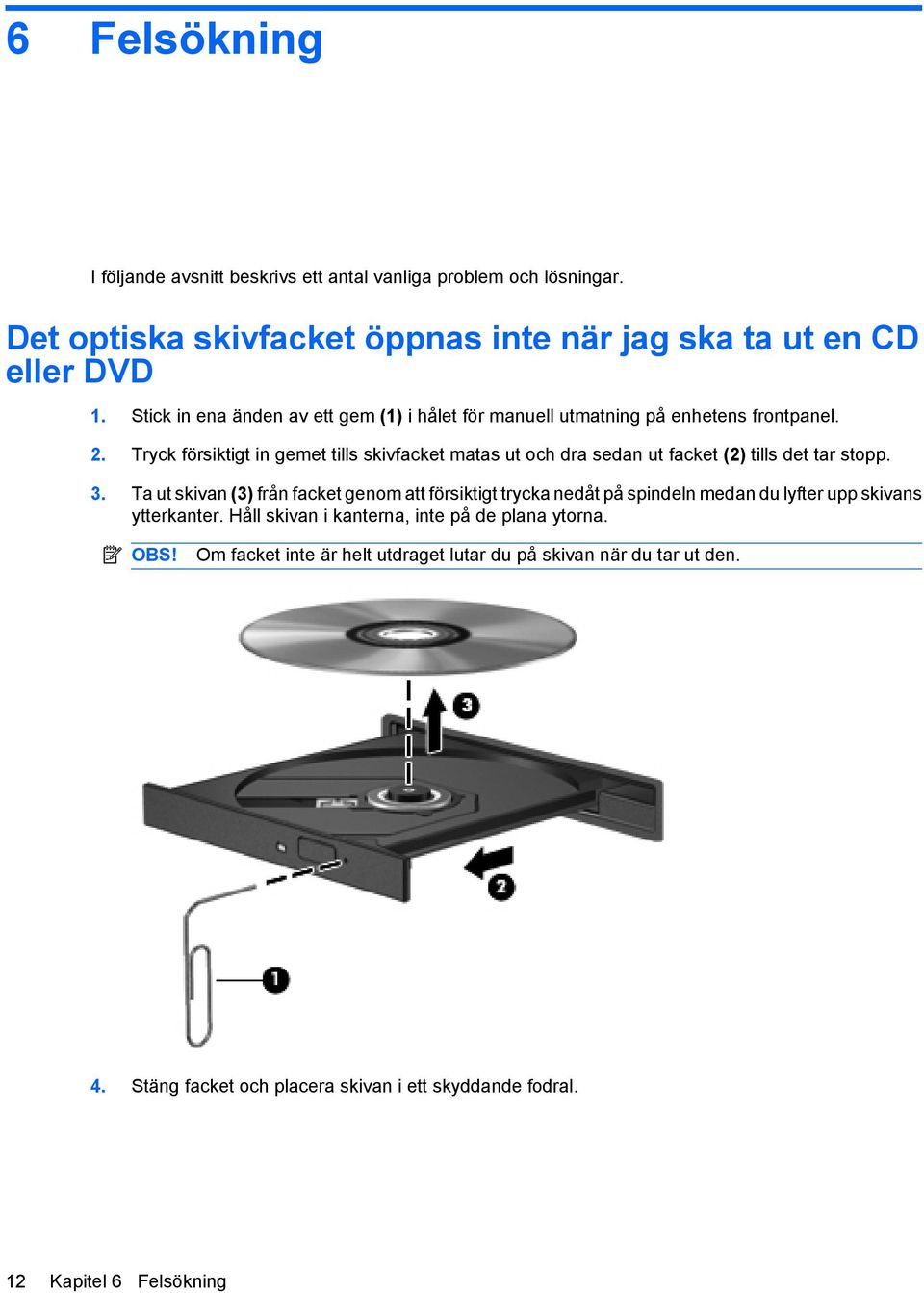 Tryck försiktigt in gemet tills skivfacket matas ut och dra sedan ut facket (2) tills det tar stopp. 3.
