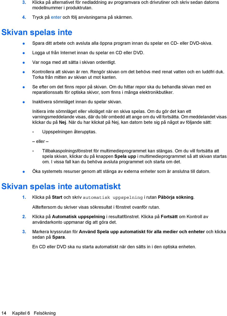 Var noga med att sätta i skivan ordentligt. Kontrollera att skivan är ren. Rengör skivan om det behövs med renat vatten och en luddfri duk. Torka från mitten av skivan ut mot kanten.