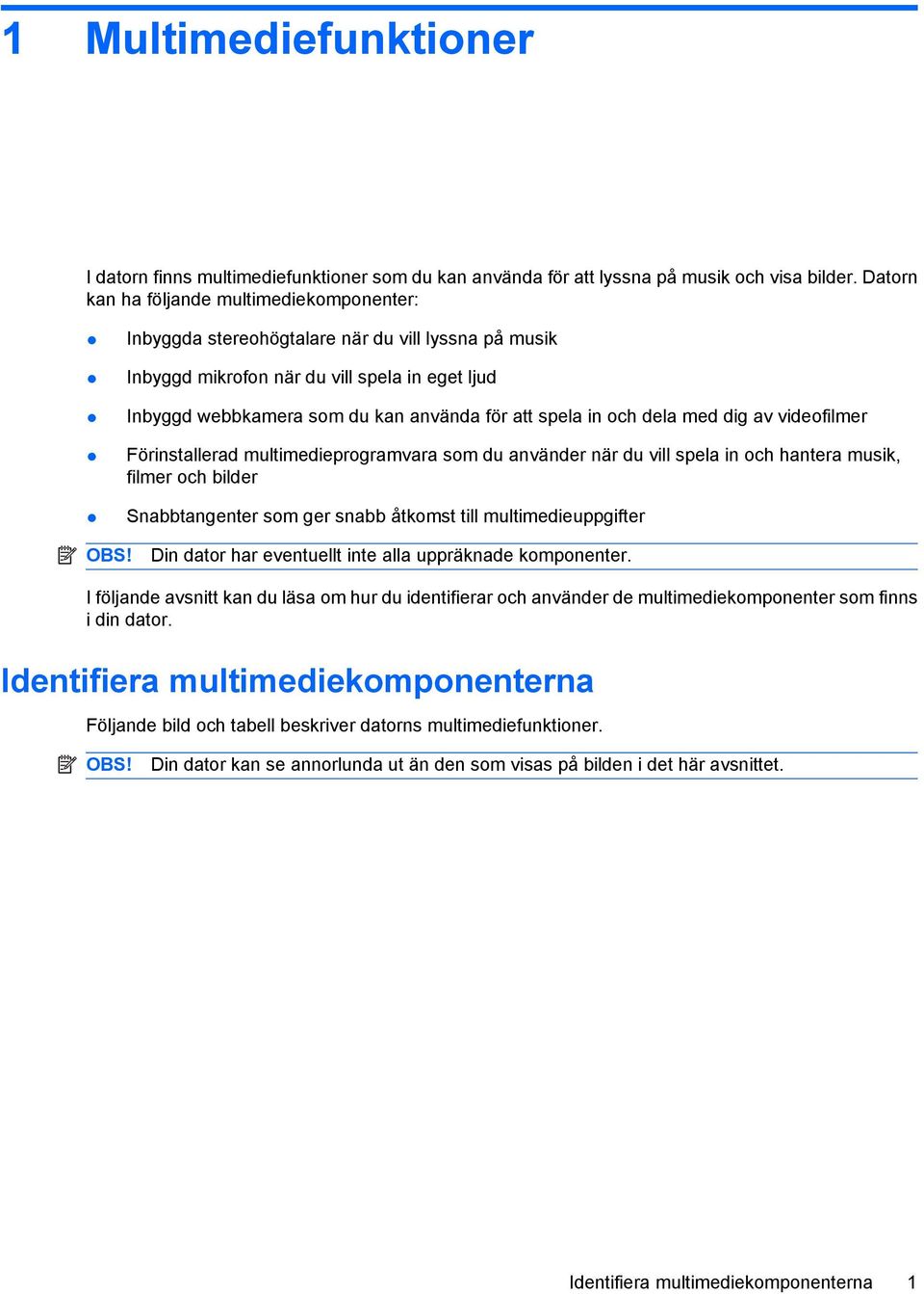 in och dela med dig av videofilmer Förinstallerad multimedieprogramvara som du använder när du vill spela in och hantera musik, filmer och bilder Snabbtangenter som ger snabb åtkomst till