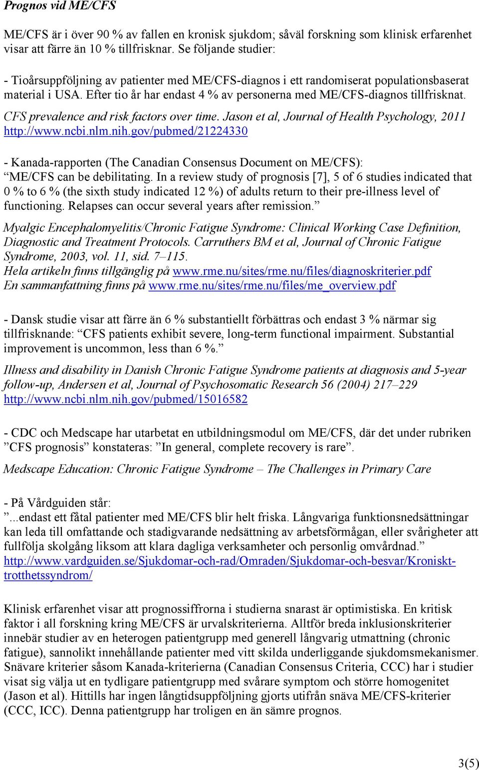 Efter tio år har endast 4 % av personerna med ME/CFS-diagnos tillfrisknat. CFS prevalence and risk factors over time. Jason et al, Journal of Health Psychology, 2011 http://www.ncbi.nlm.nih.